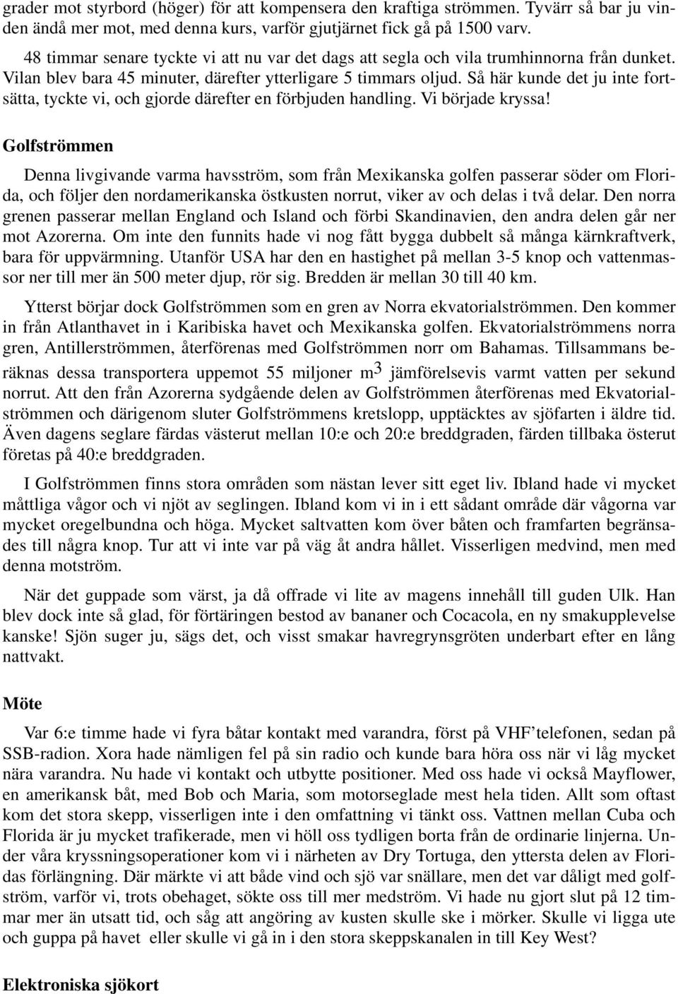 Så här kunde det ju inte fortsätta, tyckte vi, och gjorde därefter en förbjuden handling. Vi började kryssa!