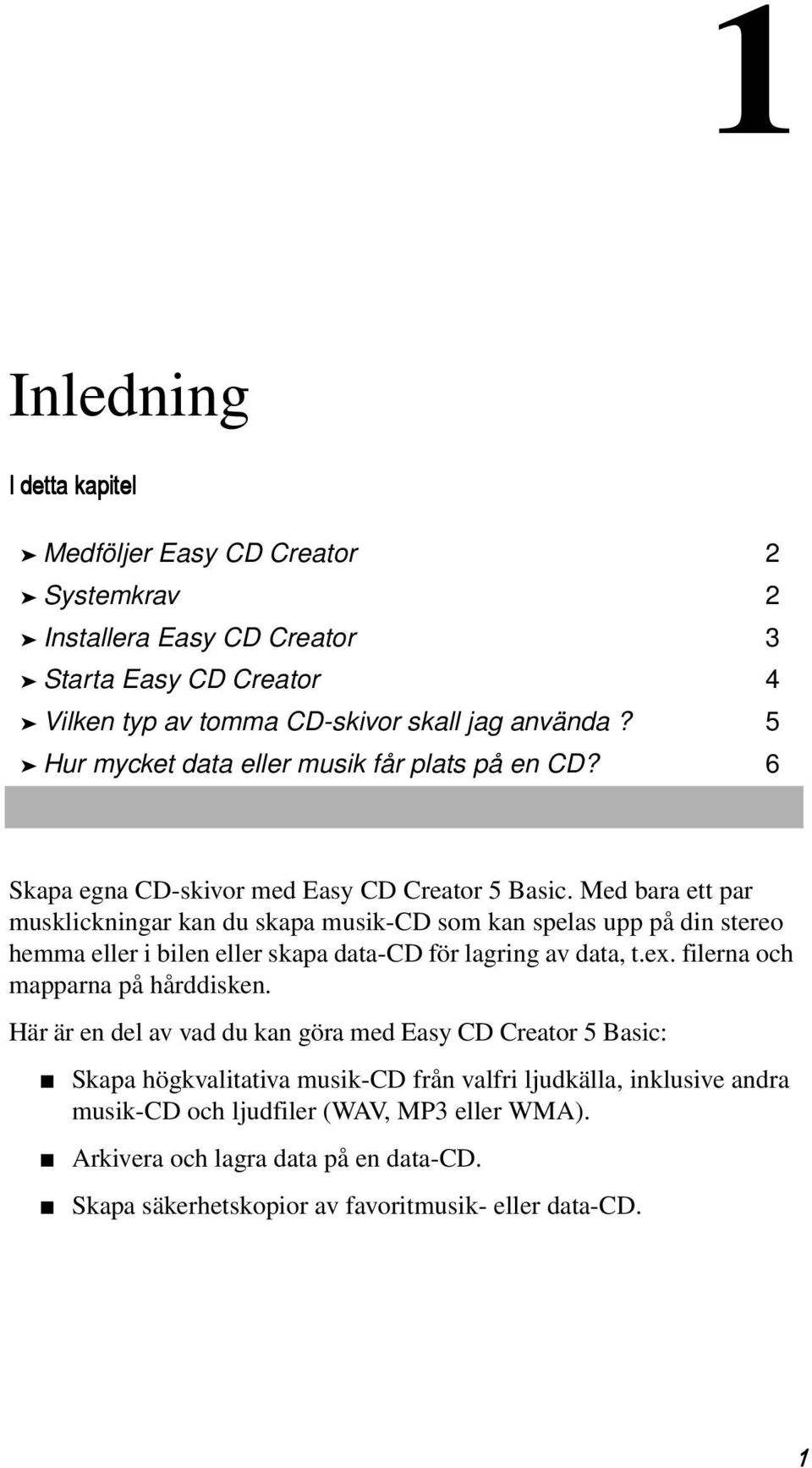 Med bara ett par musklickningar kan du skapa musik-cd som kan spelas upp på din stereo hemma eller i bilen eller skapa data-cd för lagring av data, t.ex.