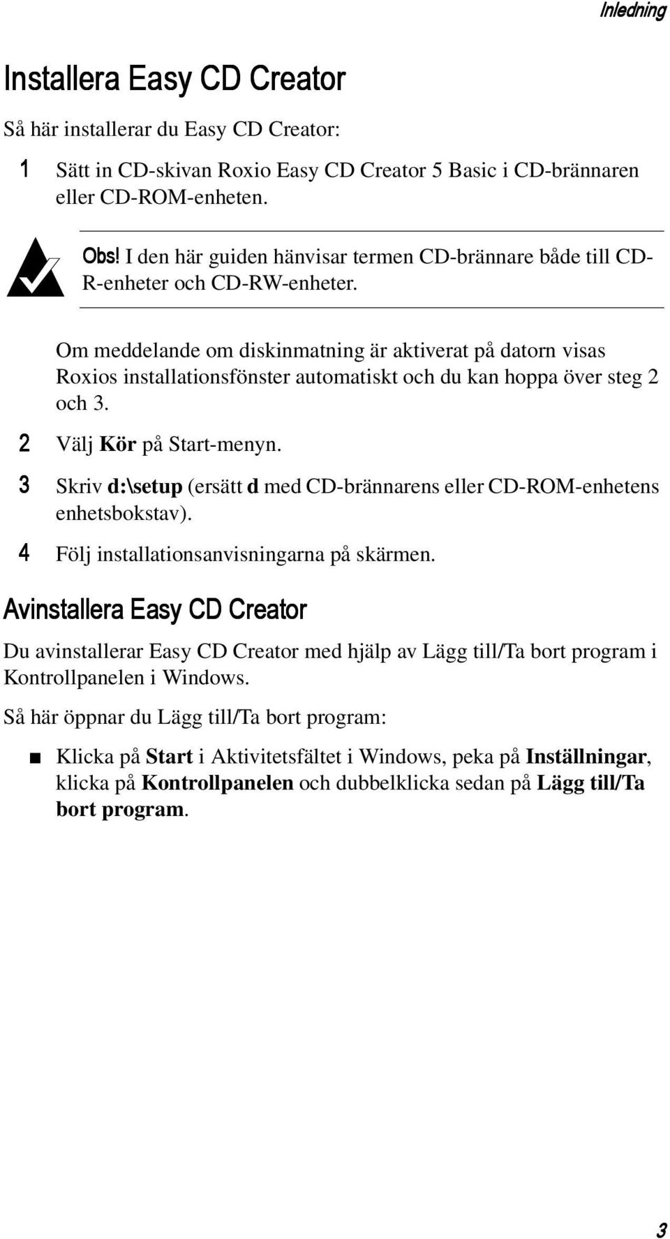 Om meddelande om diskinmatning är aktiverat på datorn visas Roxios installationsfönster automatiskt och du kan hoppa över steg 2 och 3. 2 Välj Kör på Start-menyn.