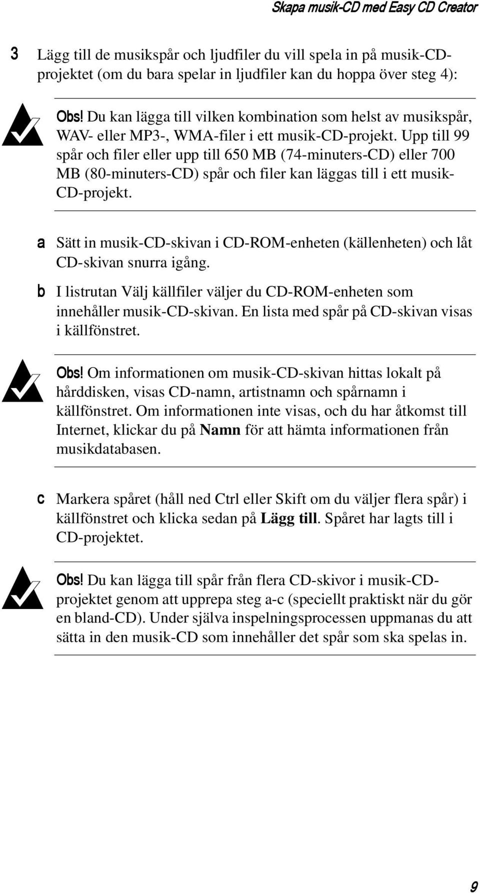 Upp till 99 spår och filer eller upp till 650 MB (74-minuters-CD) eller 700 MB (80-minuters-CD) spår och filer kan läggas till i ett musik- CD-projekt.