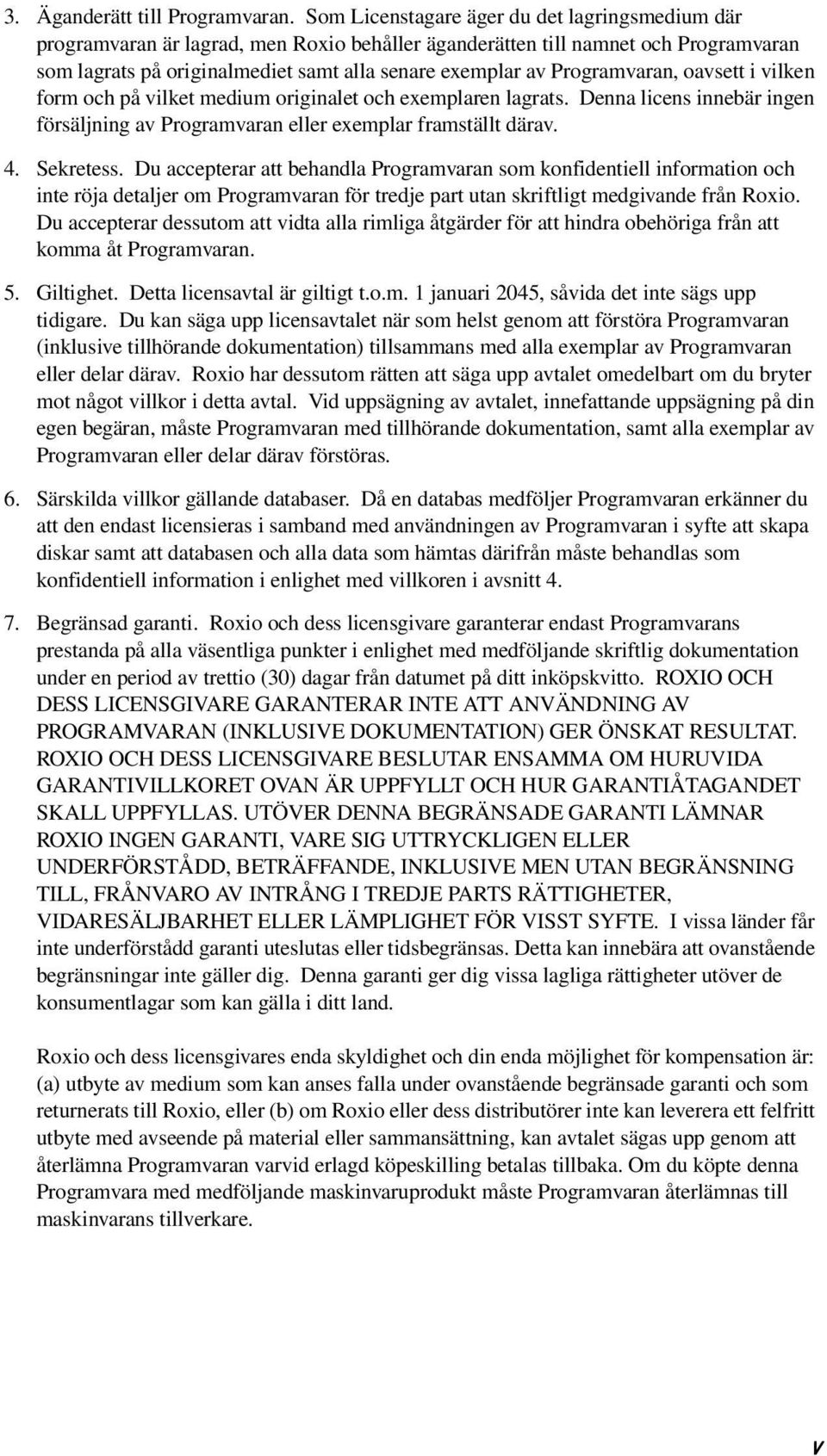 Programvaran, oavsett i vilken form och på vilket medium originalet och exemplaren lagrats. Denna licens innebär ingen försäljning av Programvaran eller exemplar framställt därav. 4. Sekretess.