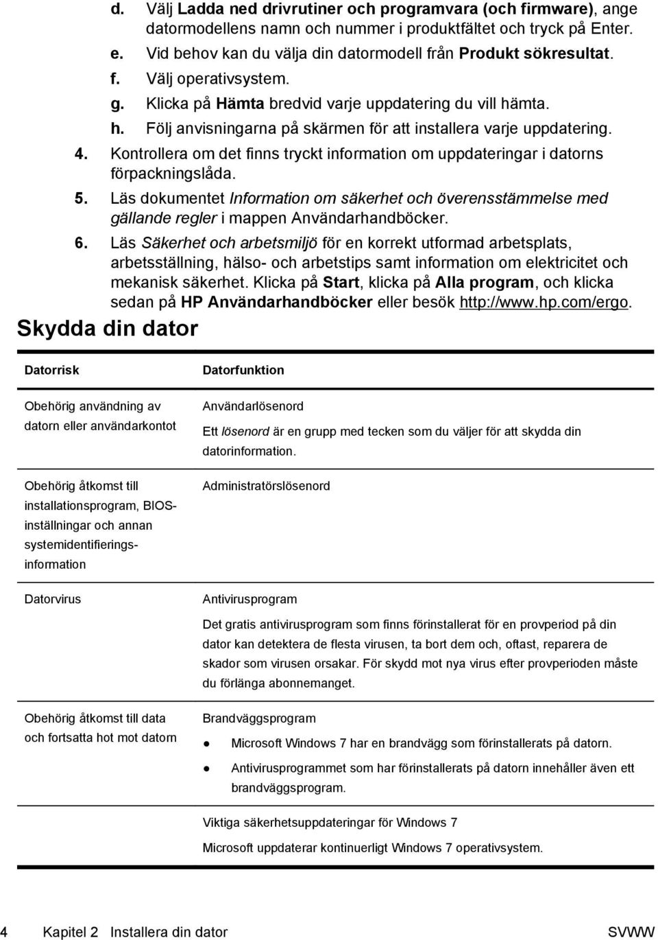 mta. h. Följ anvisningarna på skärmen för att installera varje uppdatering. 4. Kontrollera om det finns tryckt information om uppdateringar i datorns förpackningslåda. 5.