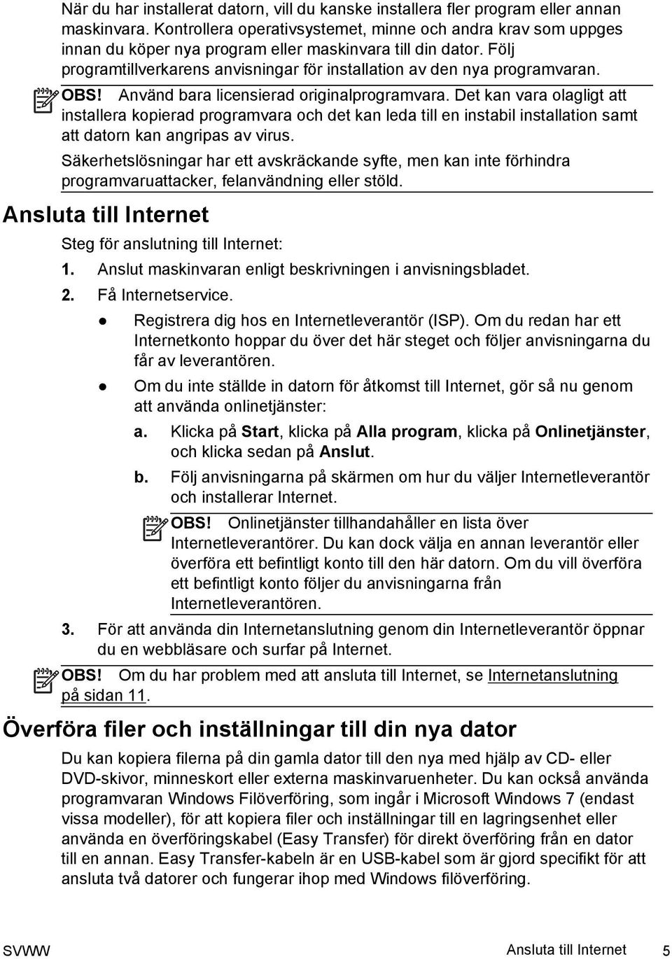 Följ programtillverkarens anvisningar för installation av den nya programvaran. OBS! Använd bara licensierad originalprogramvara.