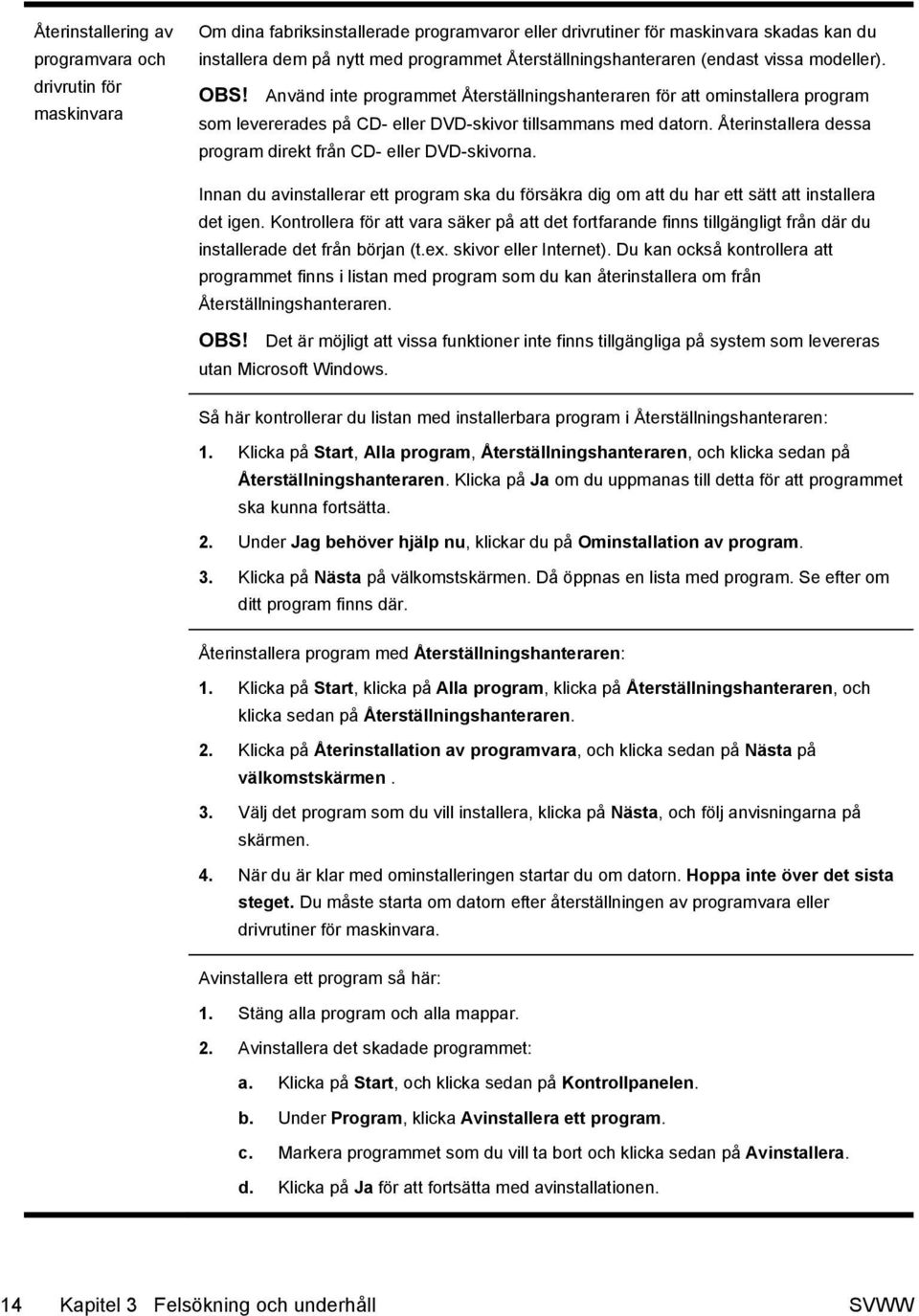 Återinstallera dessa program direkt från CD- eller DVD-skivorna. Innan du avinstallerar ett program ska du försäkra dig om att du har ett sätt att installera det igen.