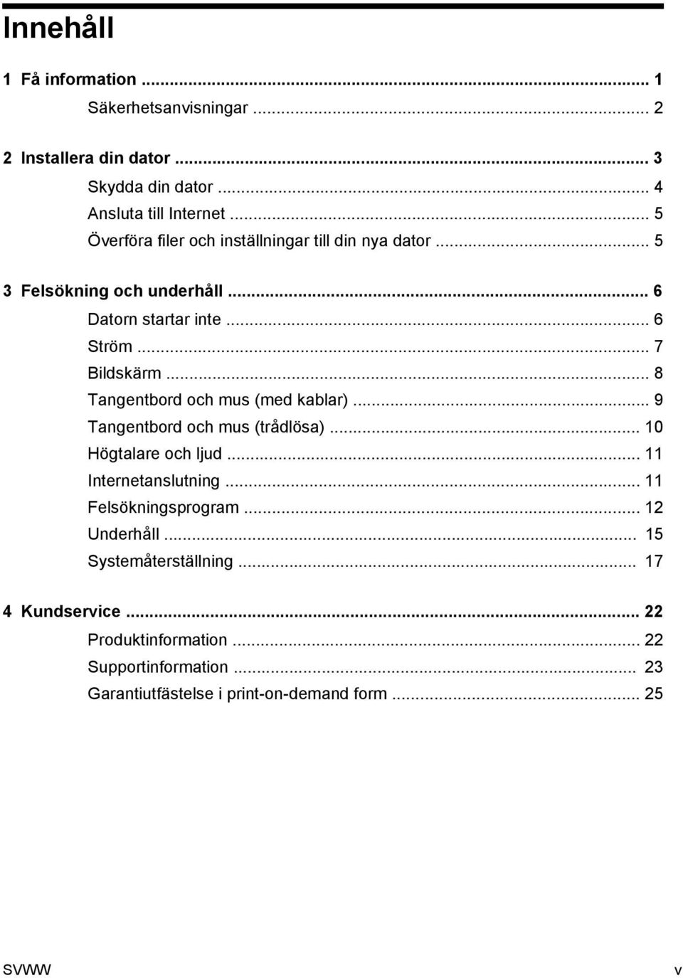 .. 8 Tangentbord och mus (med kablar)... 9 Tangentbord och mus (trådlösa)... 10 Högtalare och ljud... 11 Internetanslutning... 11 Felsökningsprogram.