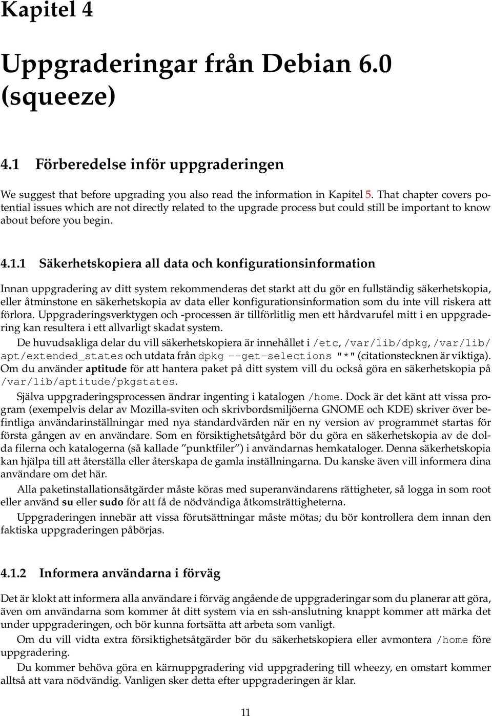 1 Säkerhetskopiera all data och konfigurationsinformation Innan uppgradering av ditt system rekommenderas det starkt att du gör en fullständig säkerhetskopia, eller åtminstone en säkerhetskopia av