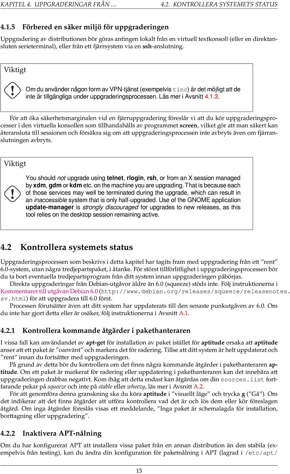 via en ssh-anslutning. Viktigt Om du använder någon form av VPN-tjänst (exempelvis tinc) är det möjligt att de inte är tillgängliga under uppgraderingsprocessen. Läs mer i Avsnitt 4.1.3.