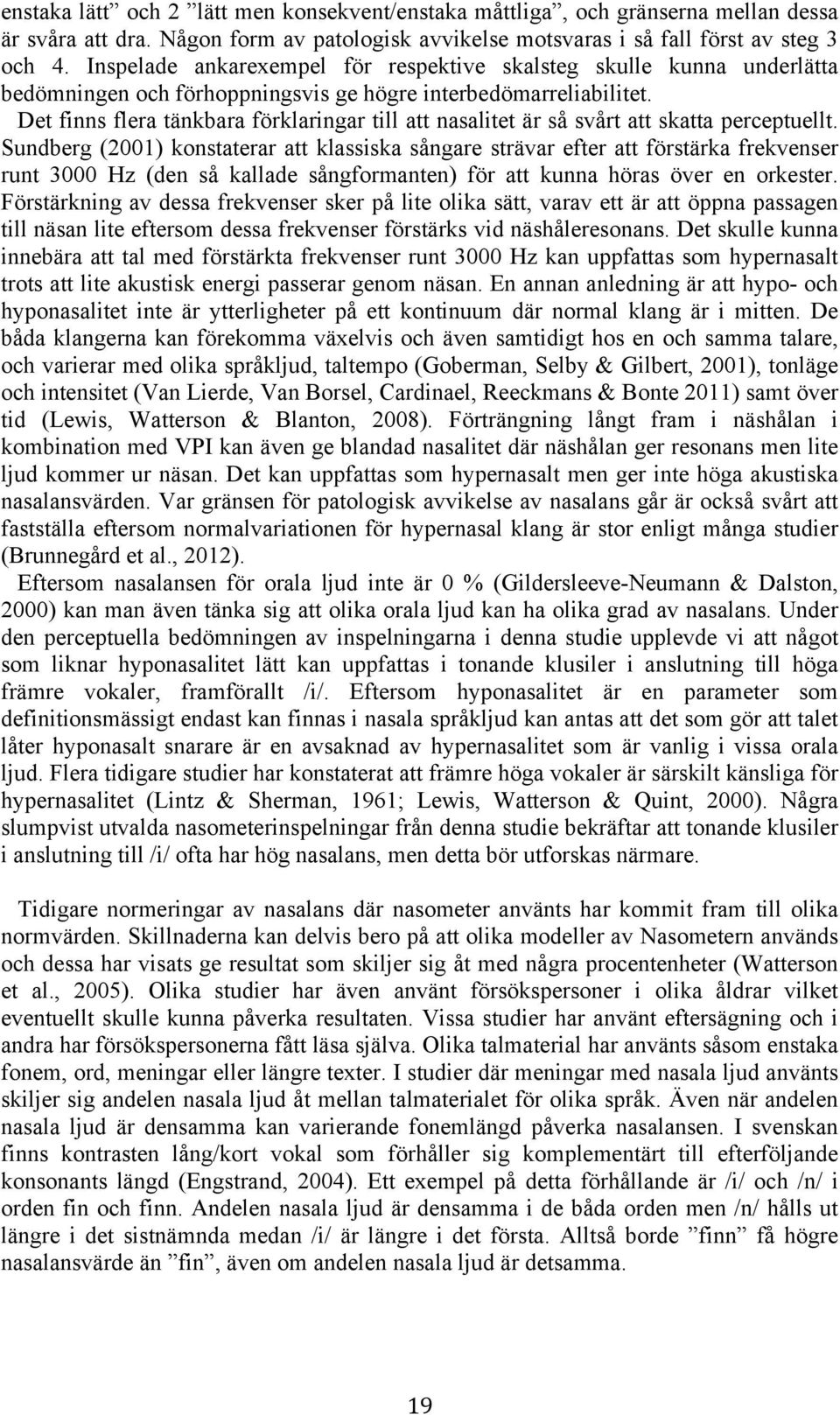 Det finns flera tänkbara förklaringar till att nasalitet är så svårt att skatta perceptuellt.