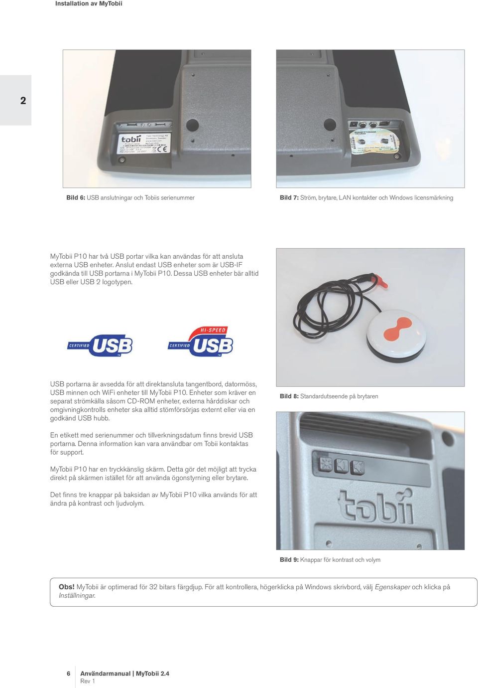 USB portarna är avsedda för att direktansluta tangentbord, datormöss, USB minnen och WiFi enheter till MyTobii P10.