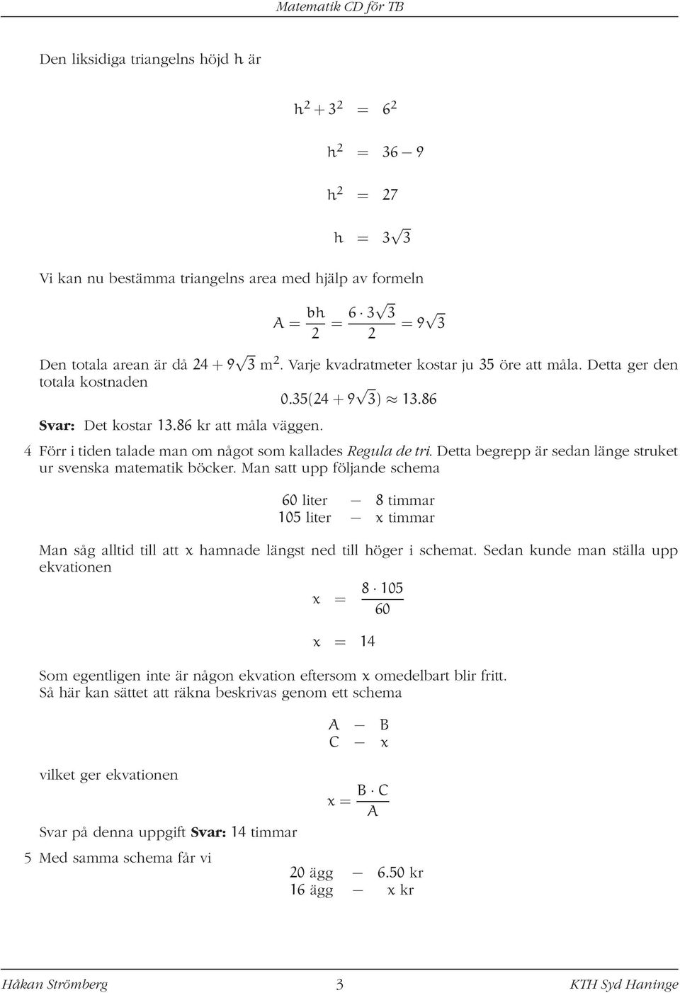 4 Förr i tiden talade man om något som kallades Regula de tri. Detta begrepp är sedan länge struket ur svenska matematik böcker.