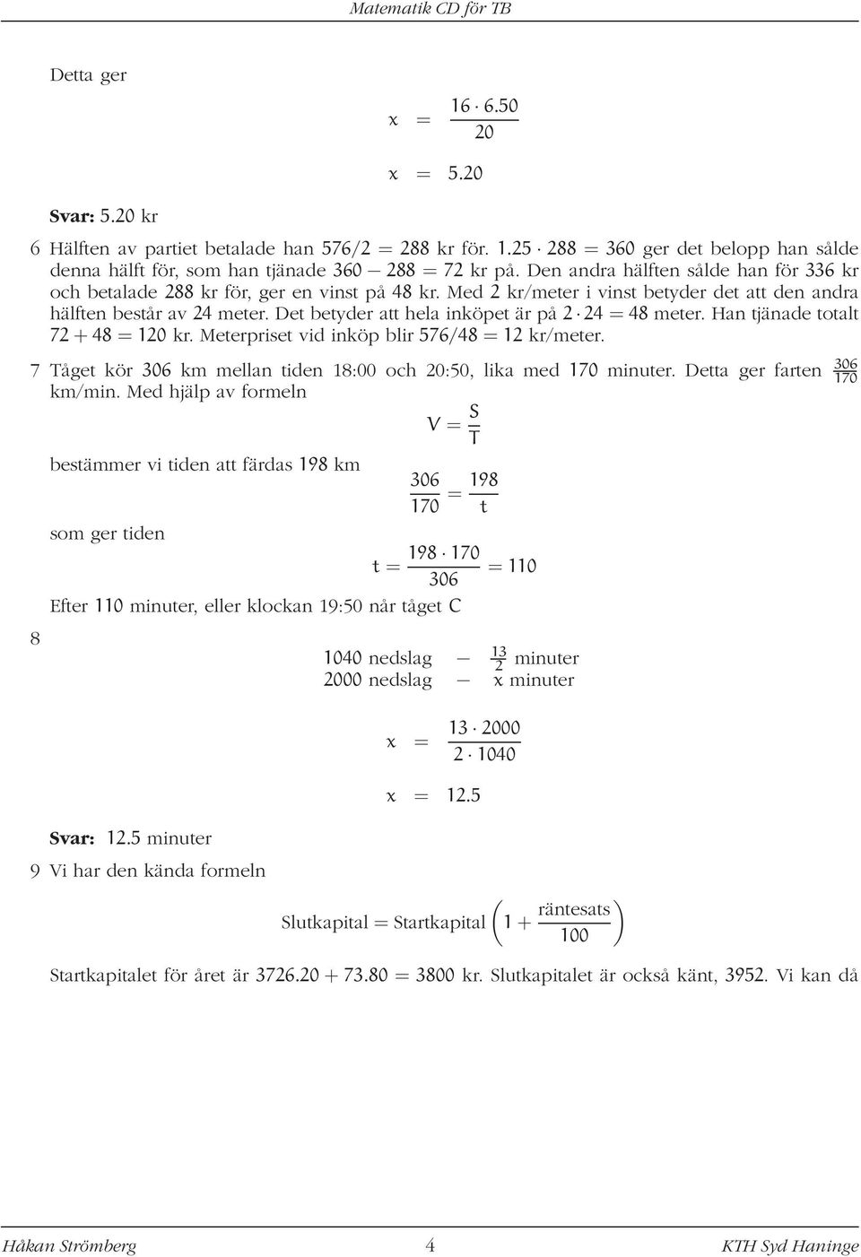 Det betyder att hela inköpet är på 2 24 = 48 meter. Han tjänade totalt 72 + 48 = 120 kr. Meterpriset vid inköp blir 576/48 = 12 kr/meter.