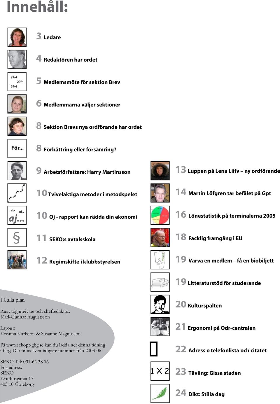 .. 10 Oj - rapport kan rädda din ekonomi 11 SEKO:s avtalsskola 16 Lönestatistik på terminalerna 2005 18 Facklig framgång i EU 12 Regimskifte i klubbstyrelsen 19 Värva en medlem få en biobiljett 19