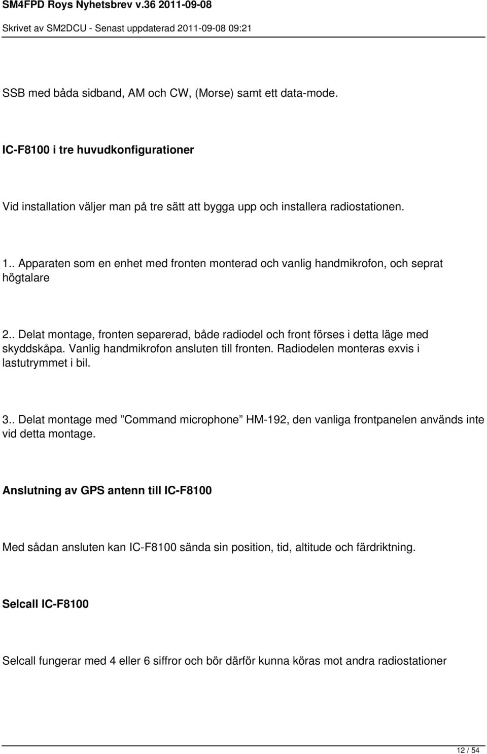 Vanlig handmikrofon ansluten till fronten. Radiodelen monteras exvis i lastutrymmet i bil. 3.. Delat montage med Command microphone HM-192, den vanliga frontpanelen används inte vid detta montage.