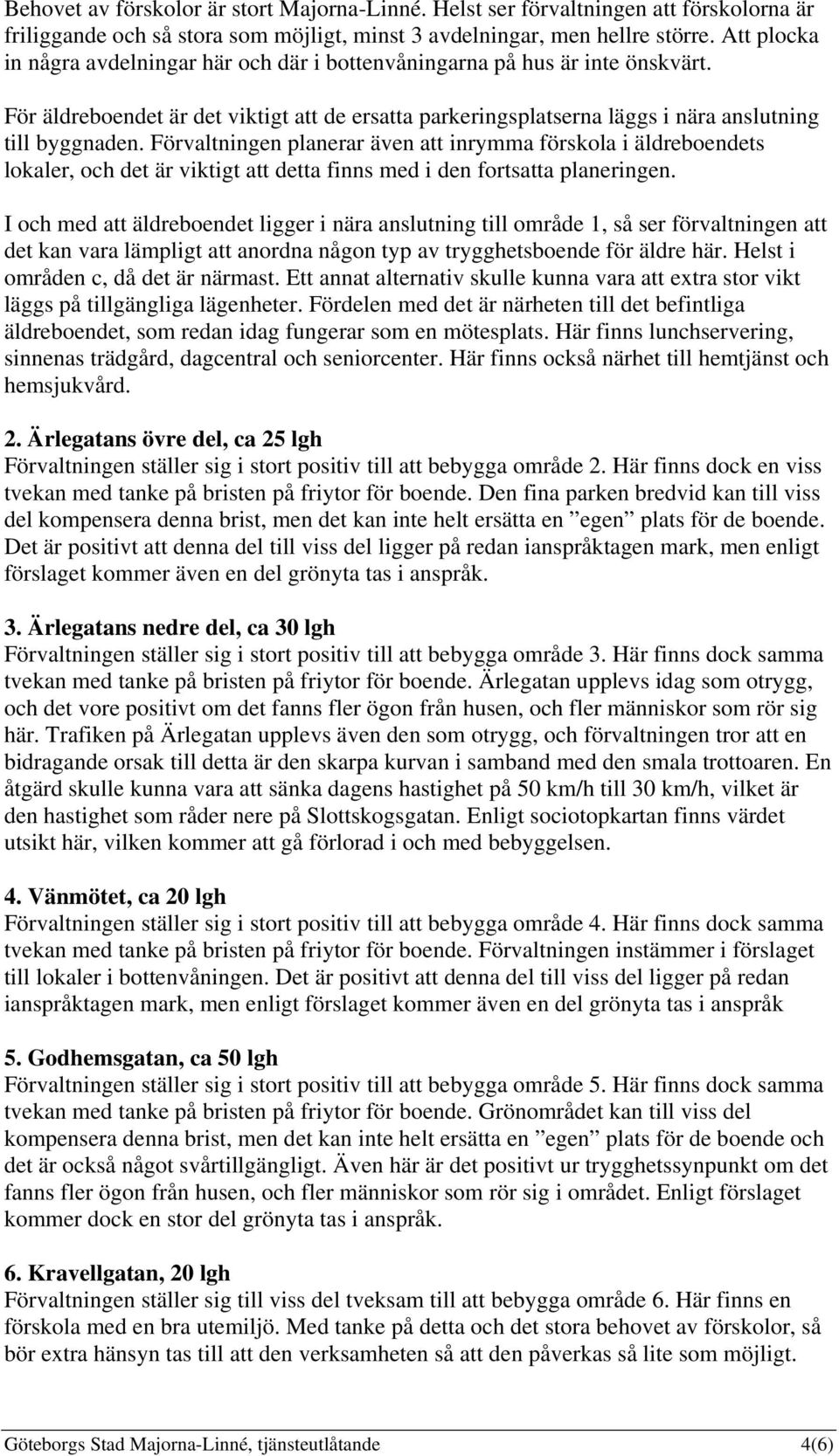 Förvaltningen planerar även att inrymma förskola i äldreboendets lokaler, och det är viktigt att detta finns med i den fortsatta planeringen.