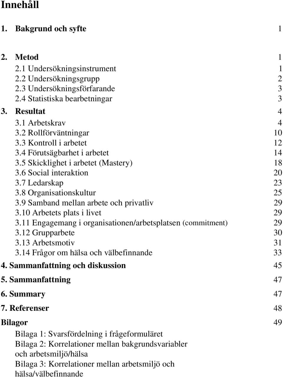 arbete och privatliv 29 310 Arbetets plats i livet 29 311 Engagemang i organisationen/arbetsplatsen (commitment) 29 312 Grupparbete 30 313 Arbetsmotiv 31 314 Frågor om hälsa och välbefinnande 33 4