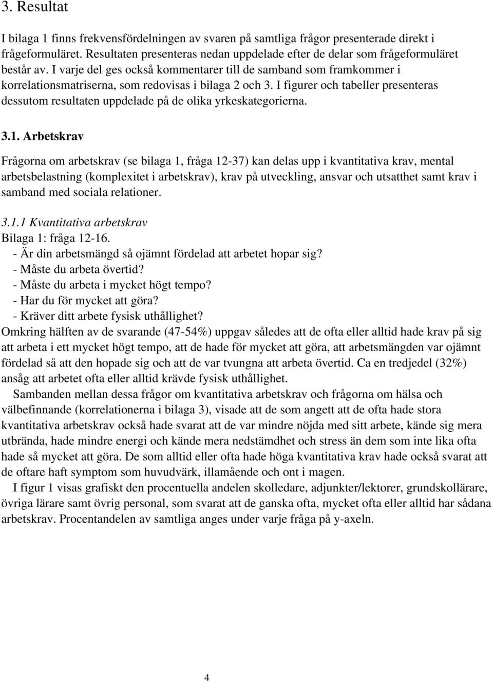 yrkeskategorierna 31 Arbetskrav Frågorna om arbetskrav (se bilaga 1, fråga 12-37) kan delas upp i kvantitativa krav, mental arbetsbelastning (komplexitet i arbetskrav), krav på utveckling, ansvar och