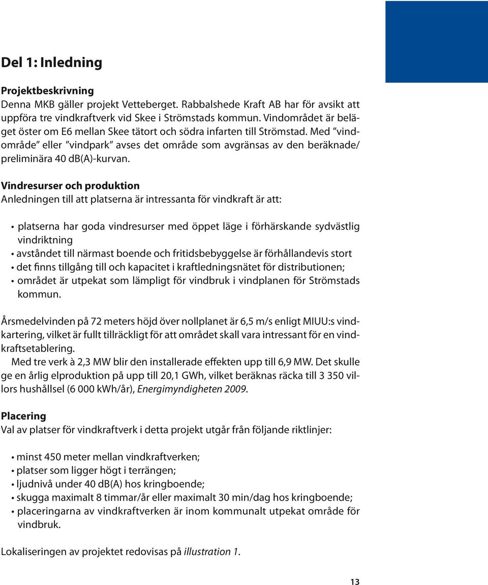 Vindresurser och produktion Anledningen till att platserna är intressanta för vindkraft är att: platserna har goda vindresurser med öppet läge i förhärskande sydvästlig vindriktning avståndet till