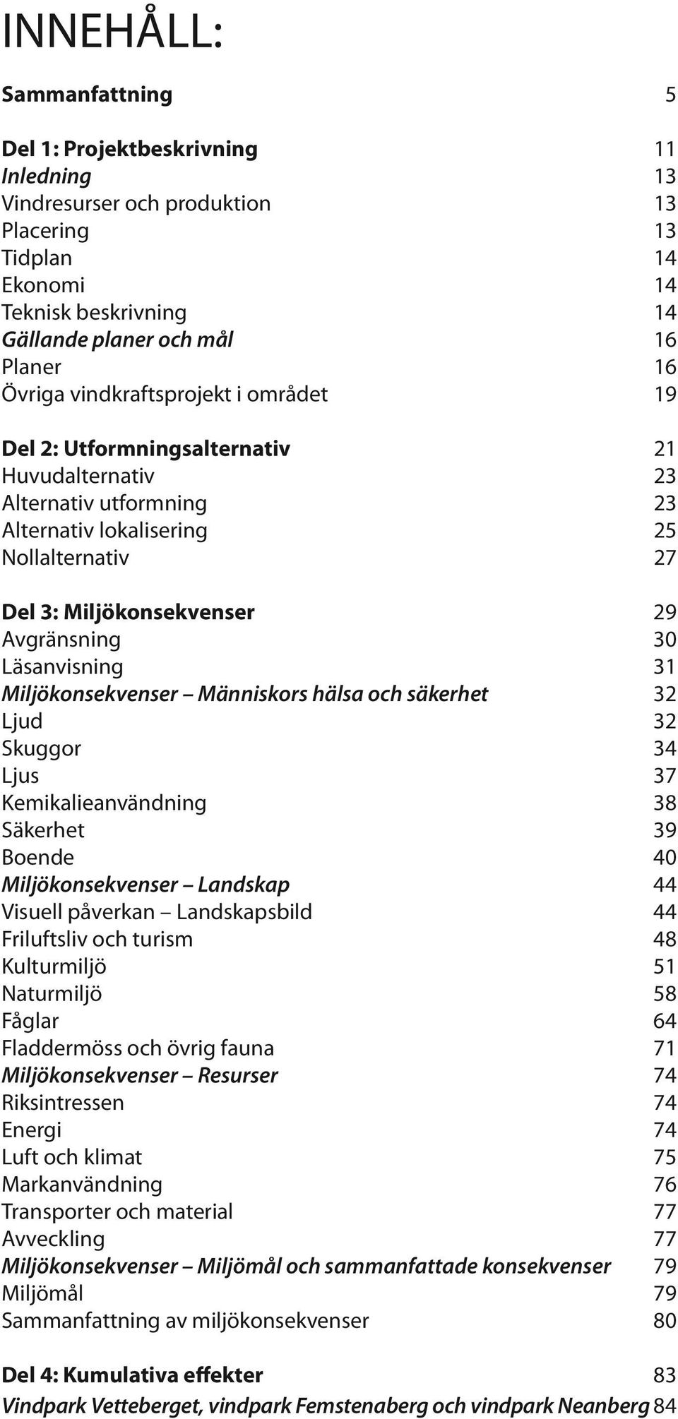 30 Läsanvisning 31 Miljökonsekvenser Människors hälsa och säkerhet 32 Ljud 32 Skuggor 34 Ljus 37 Kemikalieanvändning 38 Säkerhet 39 Boende 40 Miljökonsekvenser Landskap 44 Visuell påverkan