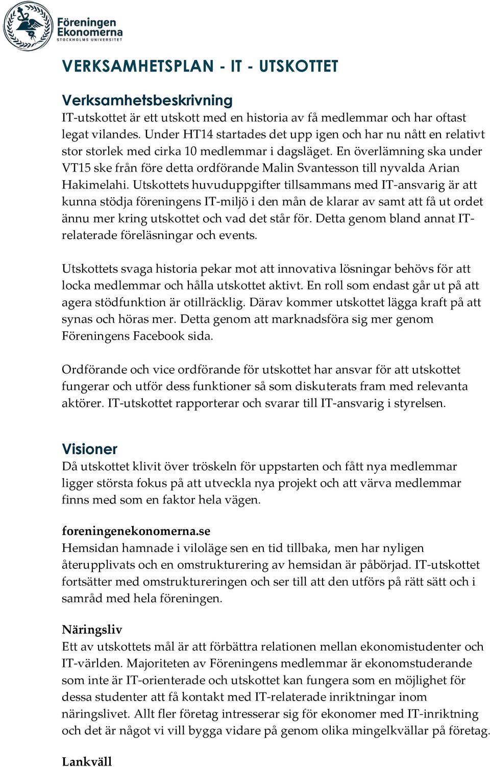 En överlämning ska under VT15 ske från före detta ordförande Malin Svantesson till nyvalda Arian Hakimelahi.