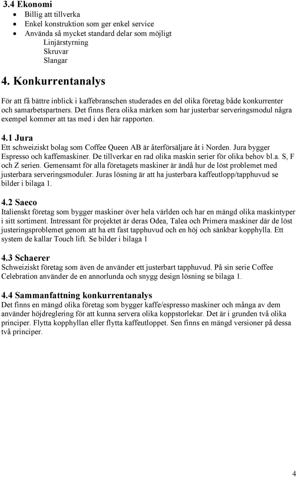 Det finns flera olika märken som har justerbar serveringsmodul några exempel kommer att tas med i den här rapporten. 4.1 Jura Ett schweiziskt bolag som Coffee Queen AB är återförsäljare åt i Norden.