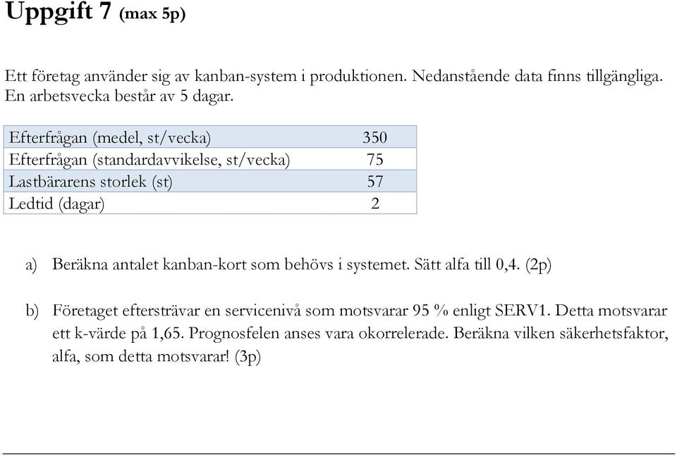 Eferfrågan (medel, s/vecka) 350 Eferfrågan (sandardavvikelse, s/vecka) 75 Lasbärarens sorlek (s) 57 Ledid (dagar) 2 a) Beräkna