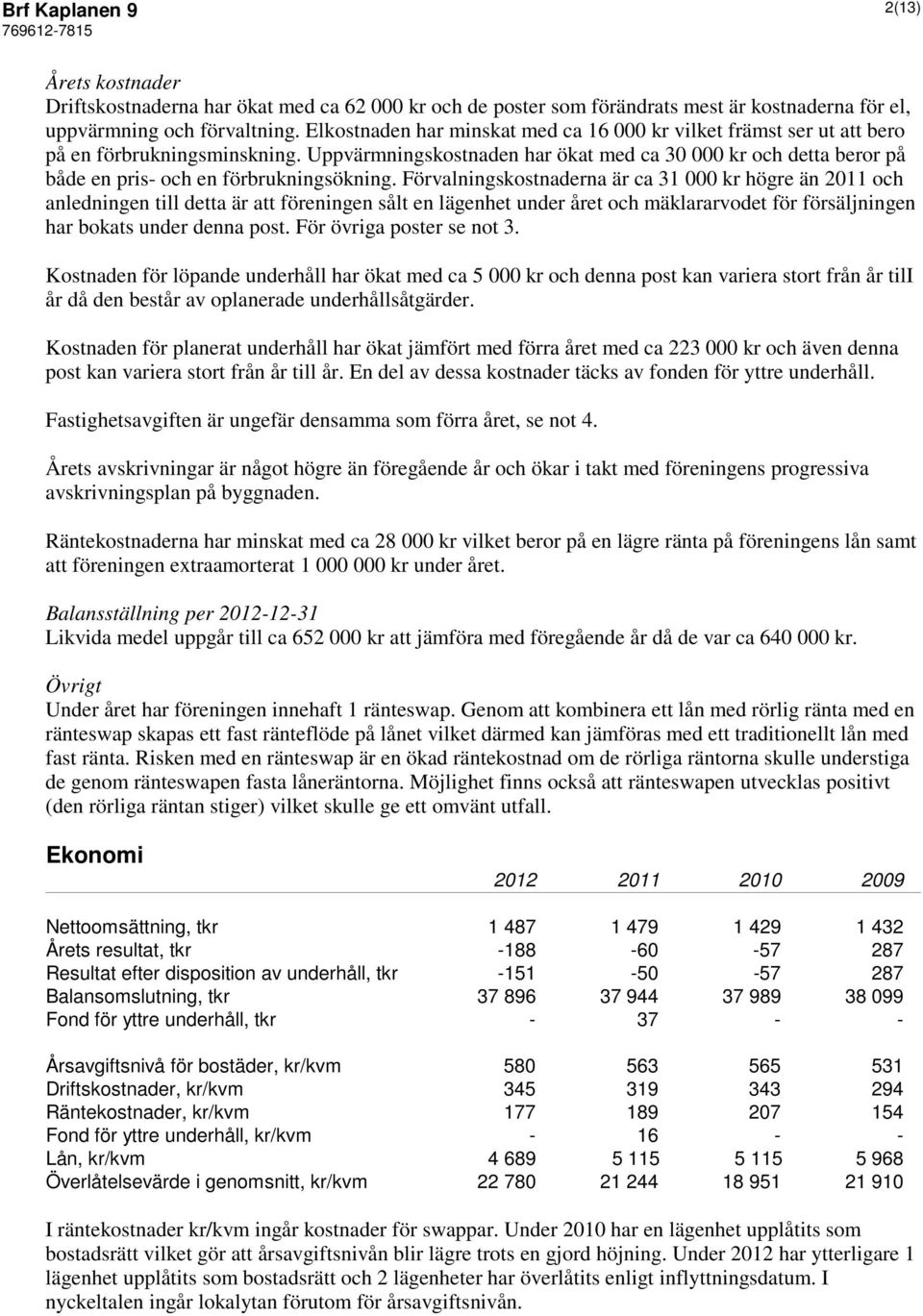 Uppvärmningskostnaden har ökat med ca 30 000 kr och detta beror på både en pris- och en förbrukningsökning.