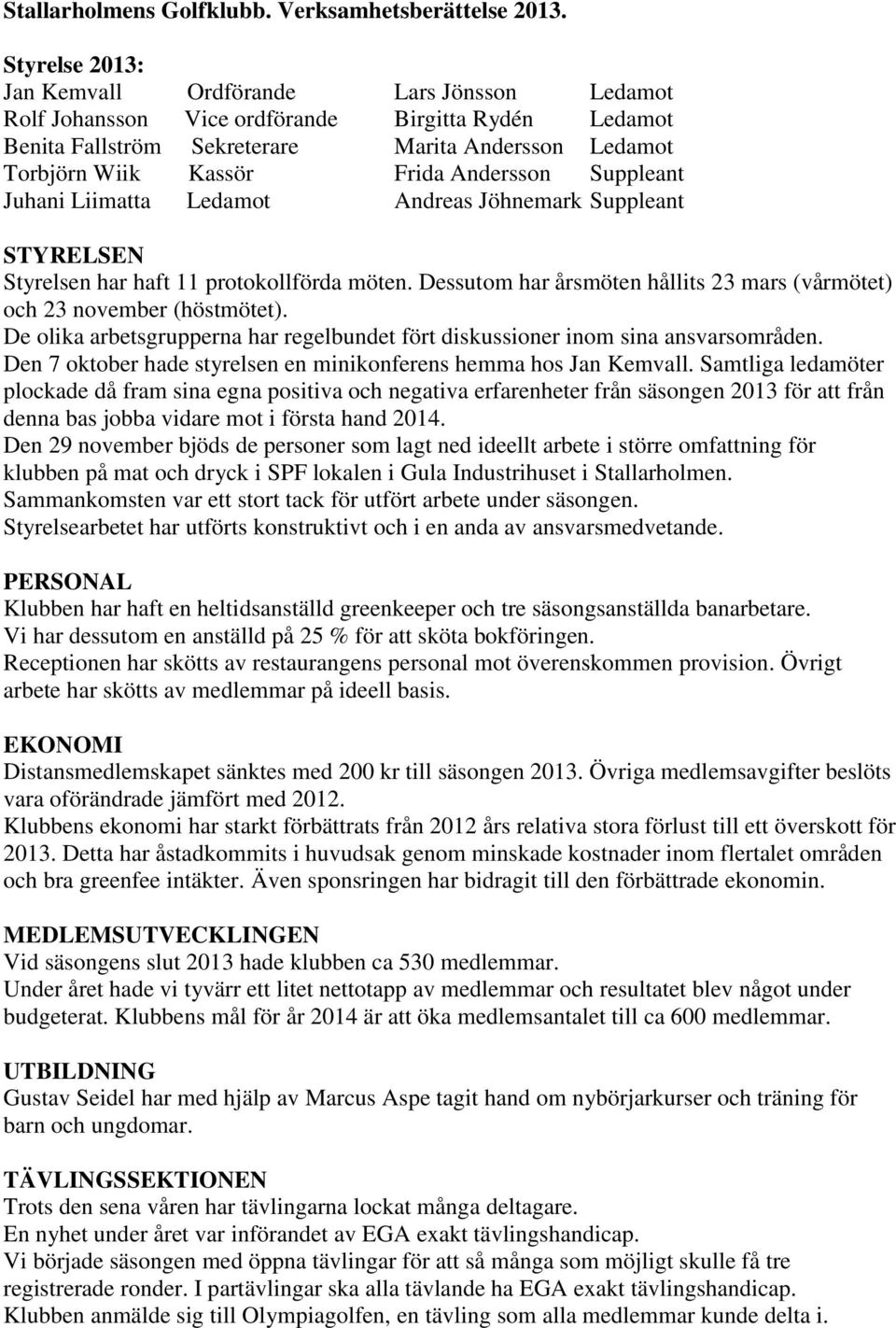 Andersson Suppleant Juhani Liimatta Ledamot Andreas Jöhnemark Suppleant STYRELSEN Styrelsen har haft 11 protokollförda möten.