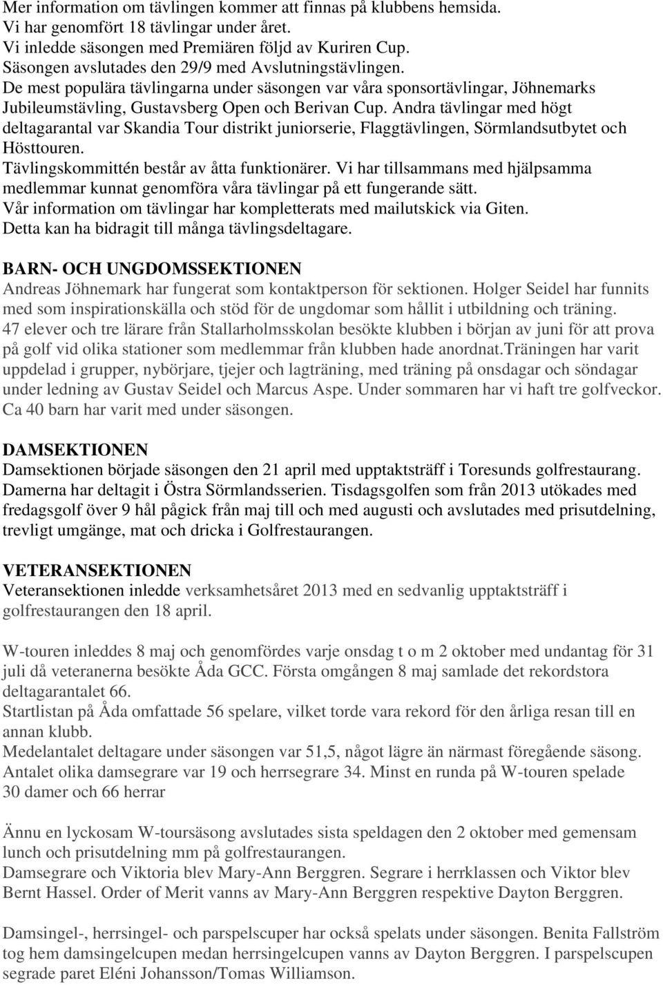 Andra tävlingar med högt deltagarantal var Skandia Tour distrikt juniorserie, Flaggtävlingen, Sörmlandsutbytet och Hösttouren. Tävlingskommittén består av åtta funktionärer.