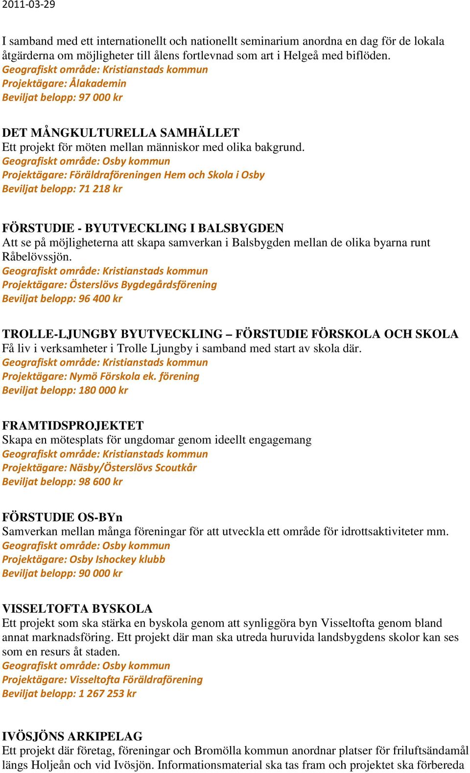 Projektägare: Föräldraföreningen Hem och Skola i Osby Beviljat belopp: 71 218 kr FÖRSTUDIE - BYUTVECKLING I BALSBYGDEN Att se på möjligheterna att skapa samverkan i Balsbygden mellan de olika byarna