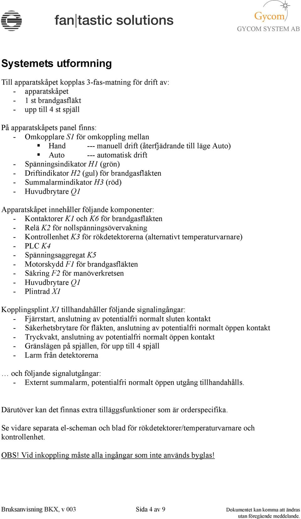 Huvudbrytare Q1 Apparatskåpet innehåller följande komponenter: - Kontaktorer K1 och K6 för brandgasfläkten - Relä K2 för nollspänningsövervakning - Kontrollenhet K3 för rökdetektorerna (alternativt