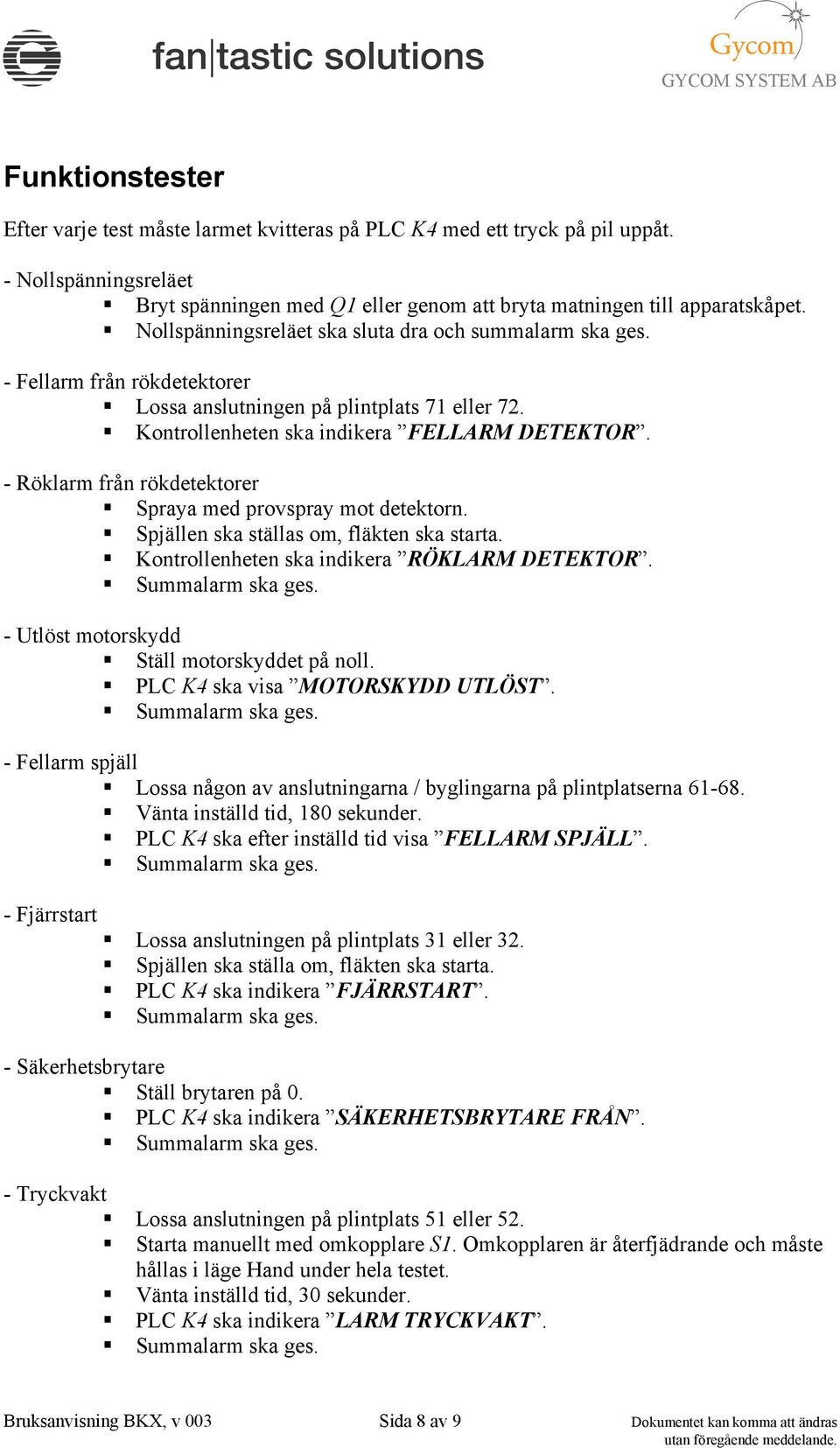 - Röklarm från rökdetektorer Spraya med provspray mot detektorn. Spjällen ska ställas om, fläkten ska starta. Kontrollenheten ska indikera RÖKLARM DETEKTOR.