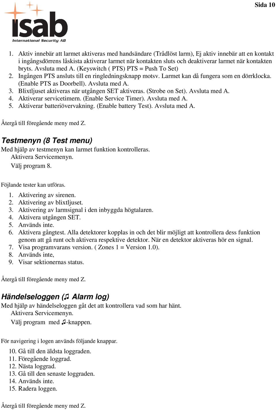 bryts. Avsluta med A. (Keyswitch ( PTS) PTS = Push To Set) 2. Ingången PTS ansluts till en ringledningsknapp motsv. Larmet kan då fungera som en dörrklocka. (Enable PTS as Doorbell). Avsluta med A. 3.