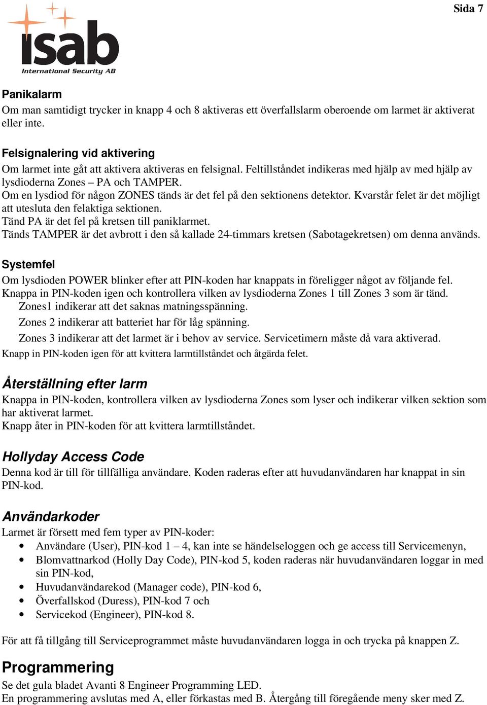 Om en lysdiod för någon ZONES tänds är det fel på den sektionens detektor. Kvarstår felet är det möjligt att utesluta den felaktiga sektionen. Tänd PA är det fel på kretsen till paniklarmet.