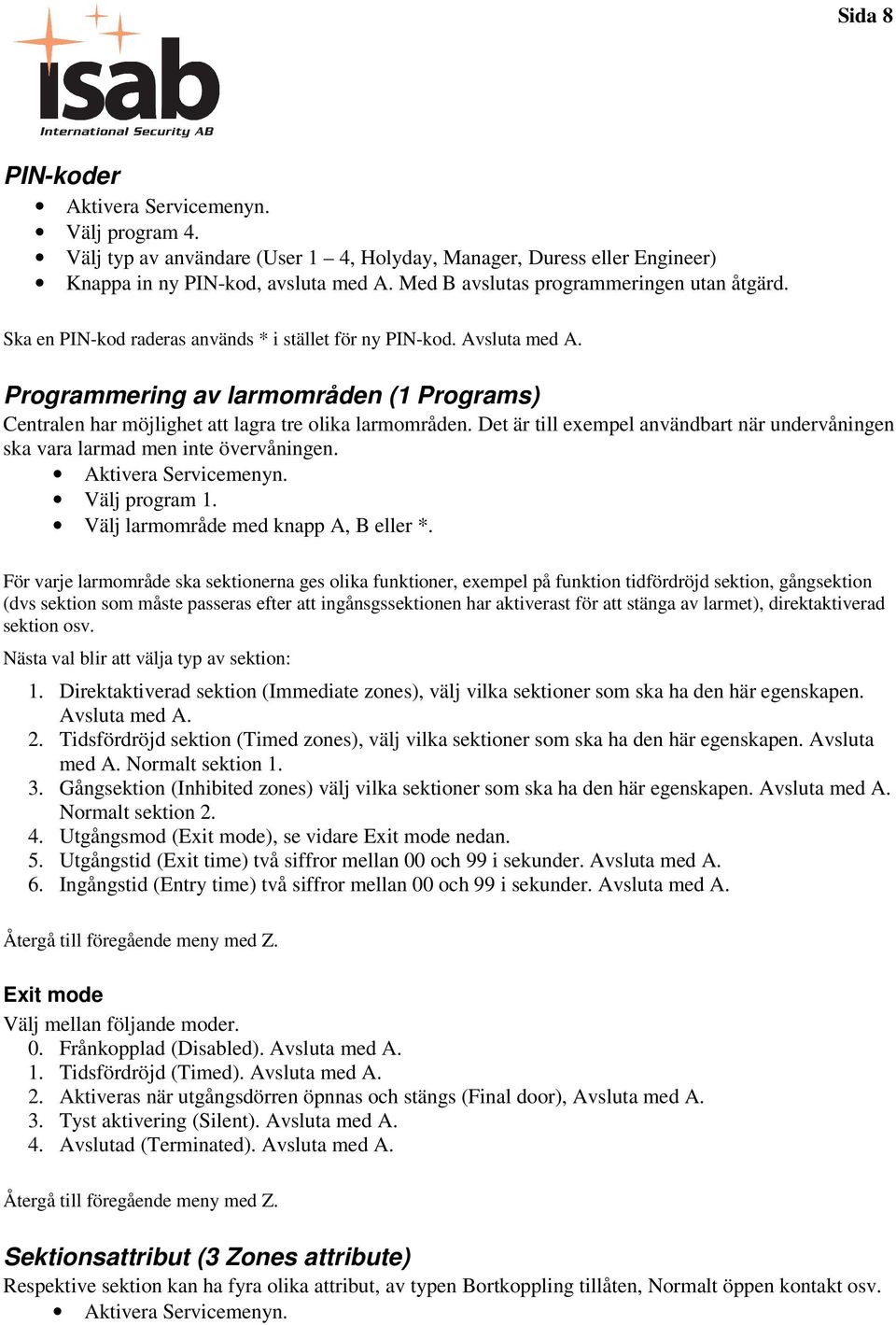 Programmering av larmområden (1 Programs) Centralen har möjlighet att lagra tre olika larmområden. Det är till exempel användbart när undervåningen ska vara larmad men inte övervåningen.