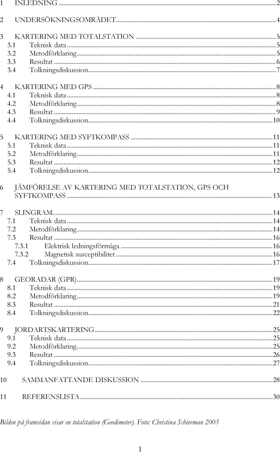 4 Tolkningsdiskussion...12 6 JÄMFÖRELSE AV KARTERING MED TOTALSTATION, GPS OCH SYFTKOMPASS...13 7 SLINGRAM...14 7.1 Teknisk data...14 7.2 Metodförklaring...14 7.3 Resultat...16 7.3.1 Elektrisk ledningsförmåga.