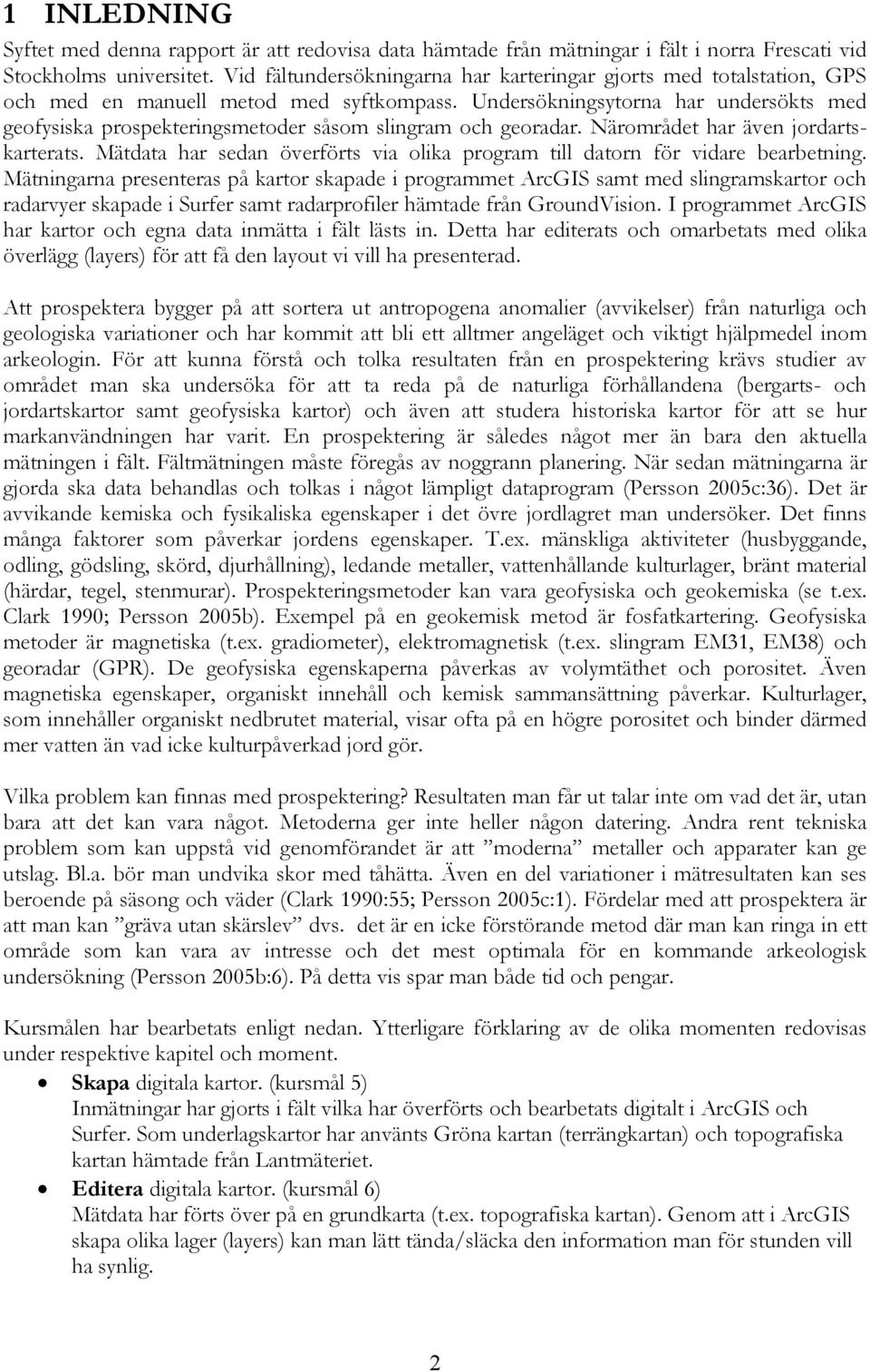 Undersökningsytorna har undersökts med geofysiska prospekteringsmetoder såsom slingram och georadar. Närområdet har även jordartskarterats.