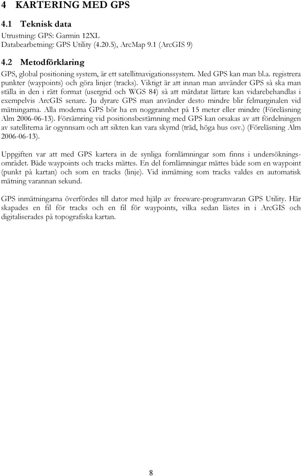 Viktigt är att innan man använder GPS så ska man ställa in den i rätt format (usergrid och WGS 84) så att mätdatat lättare kan vidarebehandlas i exempelvis ArcGIS senare.