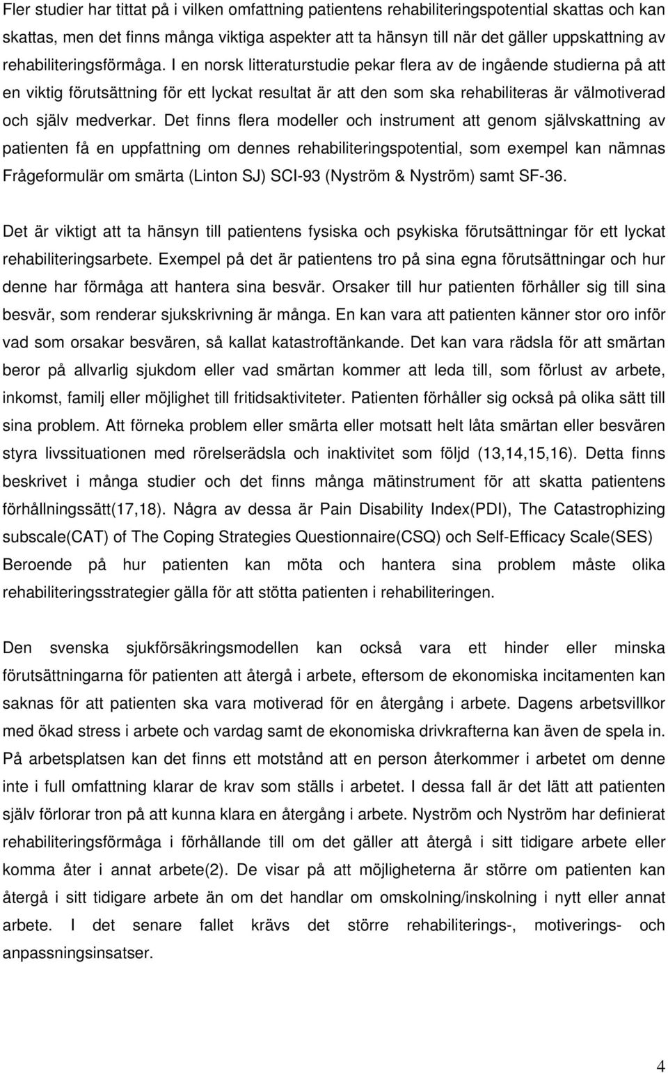 I en norsk litteraturstudie pekar flera av de ingående studierna på att en viktig förutsättning för ett lyckat resultat är att den som ska rehabiliteras är välmotiverad och själv medverkar.