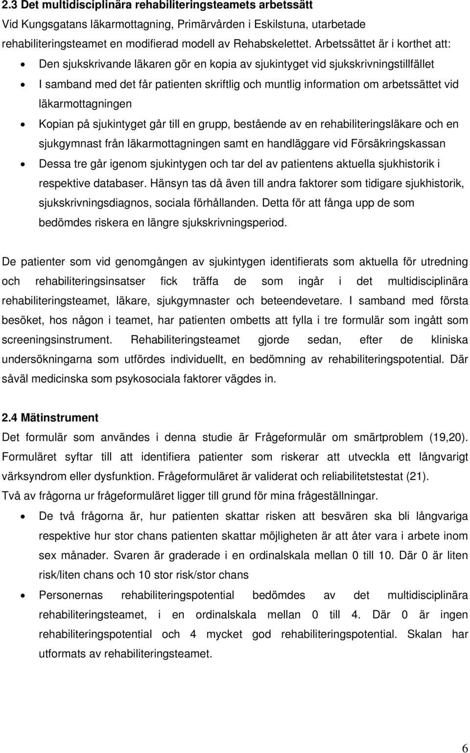 läkarmottagningen Kopian på sjukintyget går till en grupp, bestående av en rehabiliteringsläkare och en sjukgymnast från läkarmottagningen samt en handläggare vid Försäkringskassan Dessa tre går