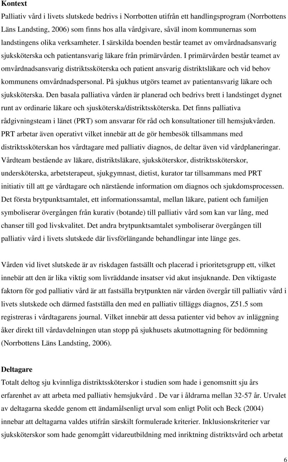 I primärvården består teamet av omvårdnadsansvarig distriktssköterska och patient ansvarig distriktsläkare och vid behov kommunens omvårdnadspersonal.