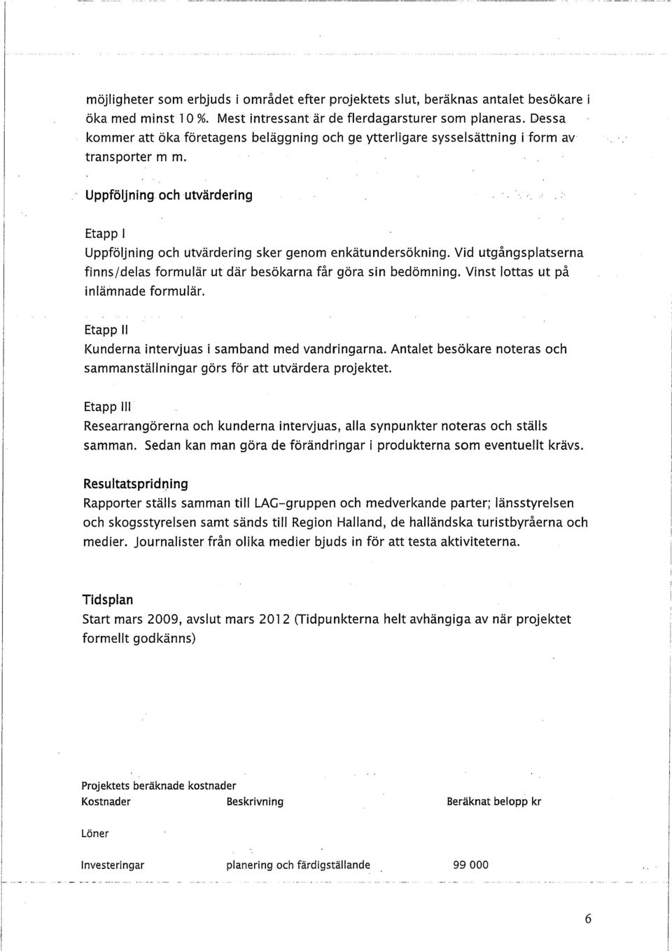 Vid utgångsplatserna finns/delas formulär ut där besökarna får göra sin bedömning. Vinst lottas ut på inlämnade formulär. Etapp II Kunderna intervjuas i samband med vandringarna.