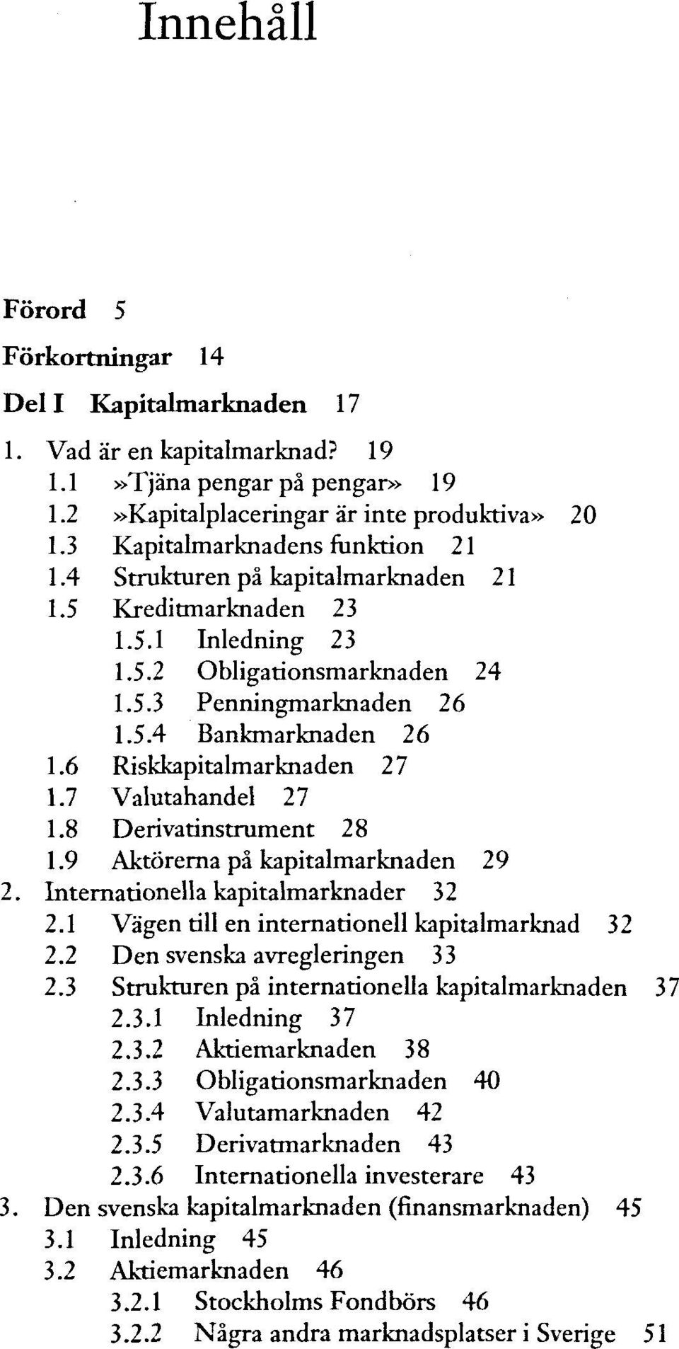 6 Riskkapitalmarknaden 27 1.7 Valutahandel 27 1.8 Derivatinstrument 28 1.9 Aktörerna pä kapitalmarknaden 29 2. Internationella kapitalmarknader 32 2.1 Vagen tdll en internationell kapitalmarknad 32 2.