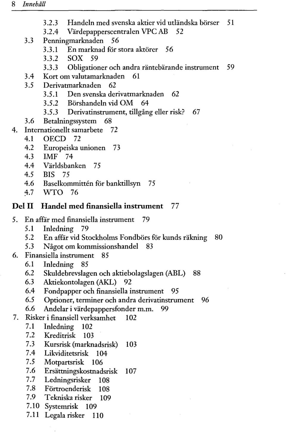 Internationellt samarbete 72 4.1 OECD 72 4.2 Europeiska Unionen 73 4.3 IMF 74 4.4 Världsbanken 75 4.5 BIS 75 4.6 Baselkommitten för banktillsyn 75 4.