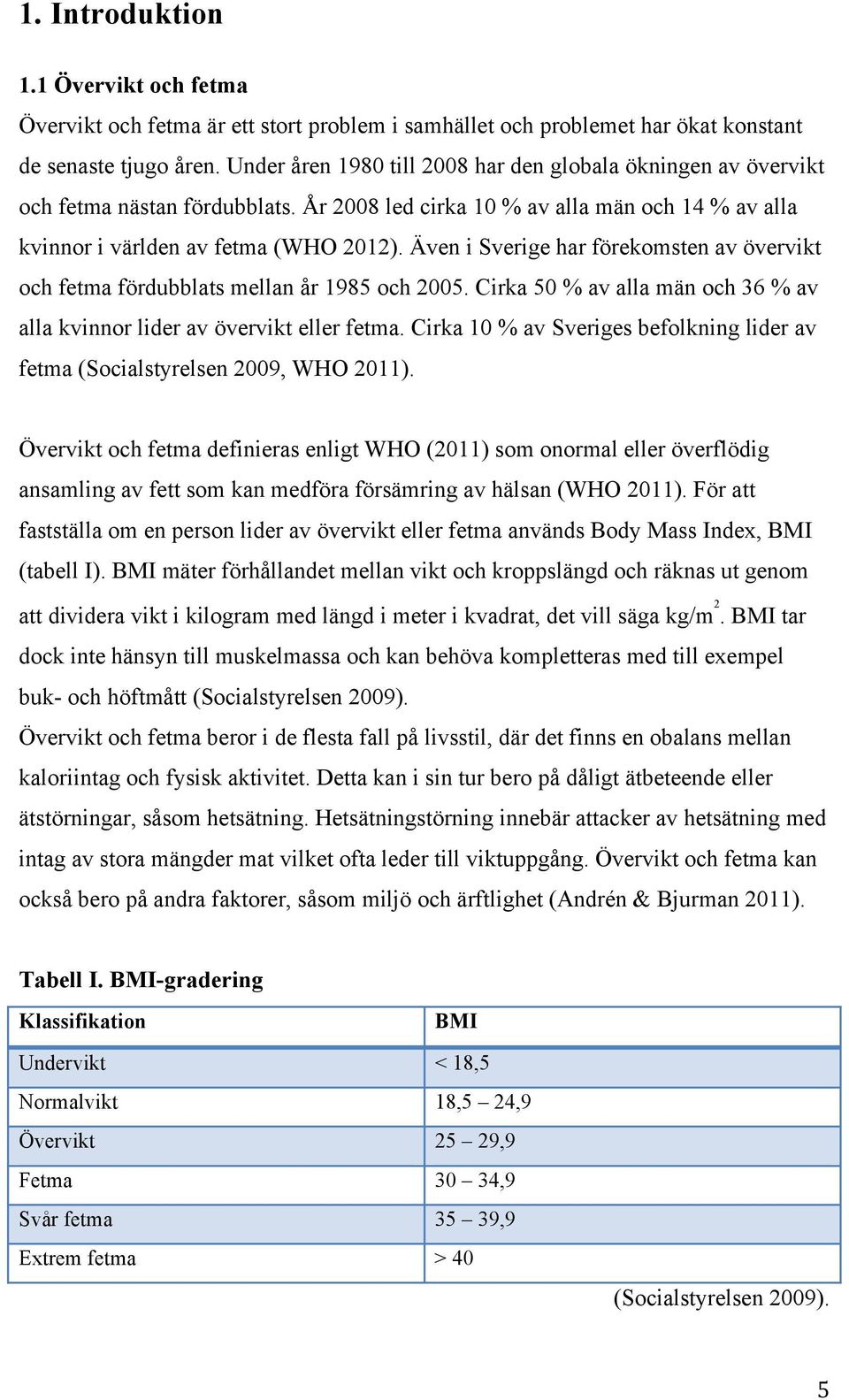 Även i Sverige har förekomsten av övervikt och fetma fördubblats mellan år 1985 och 2005. Cirka 50 % av alla män och 36 % av alla kvinnor lider av övervikt eller fetma.