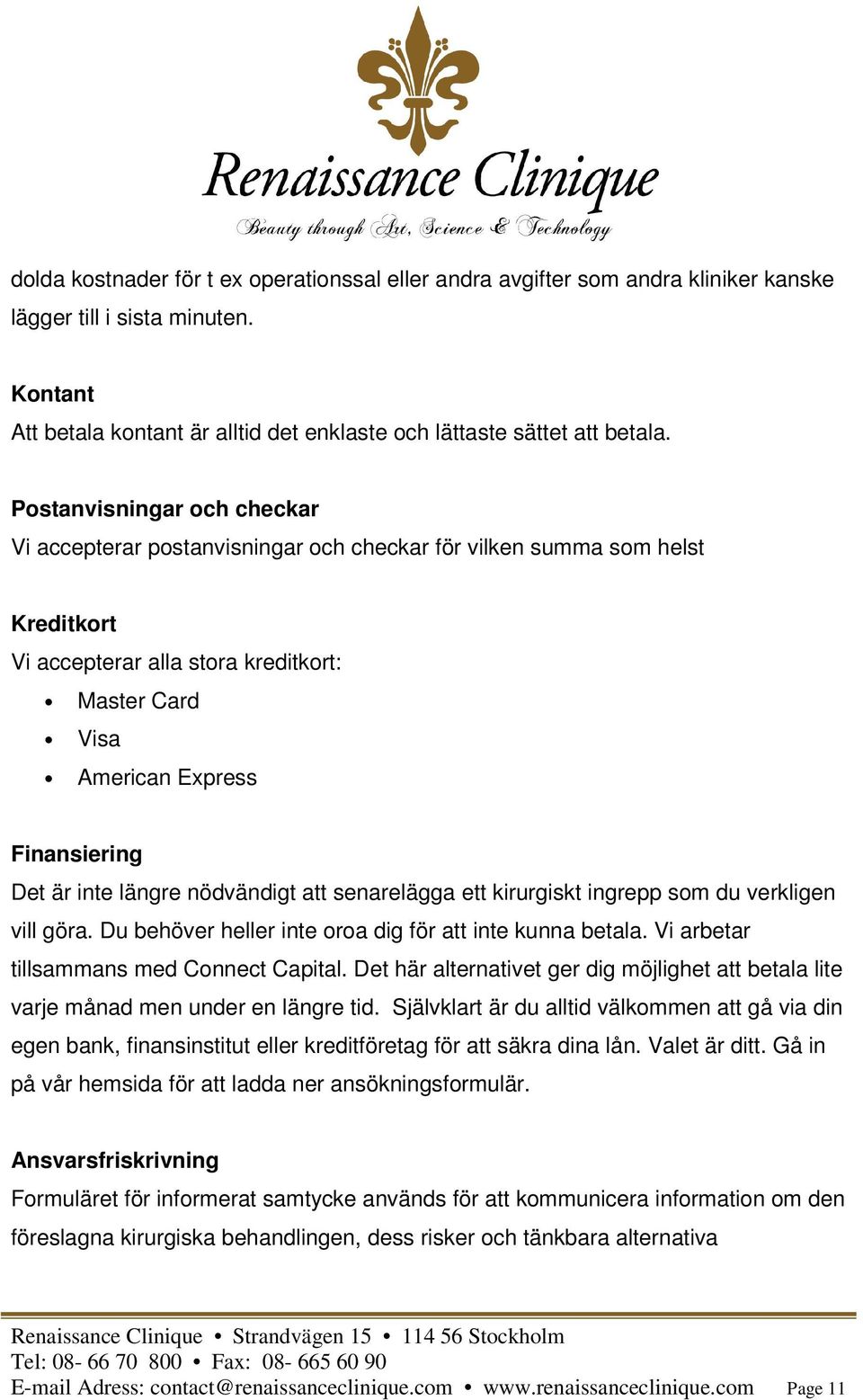 inte längre nödvändigt att senarelägga ett kirurgiskt ingrepp som du verkligen vill göra. Du behöver heller inte oroa dig för att inte kunna betala. Vi arbetar tillsammans med Connect Capital.