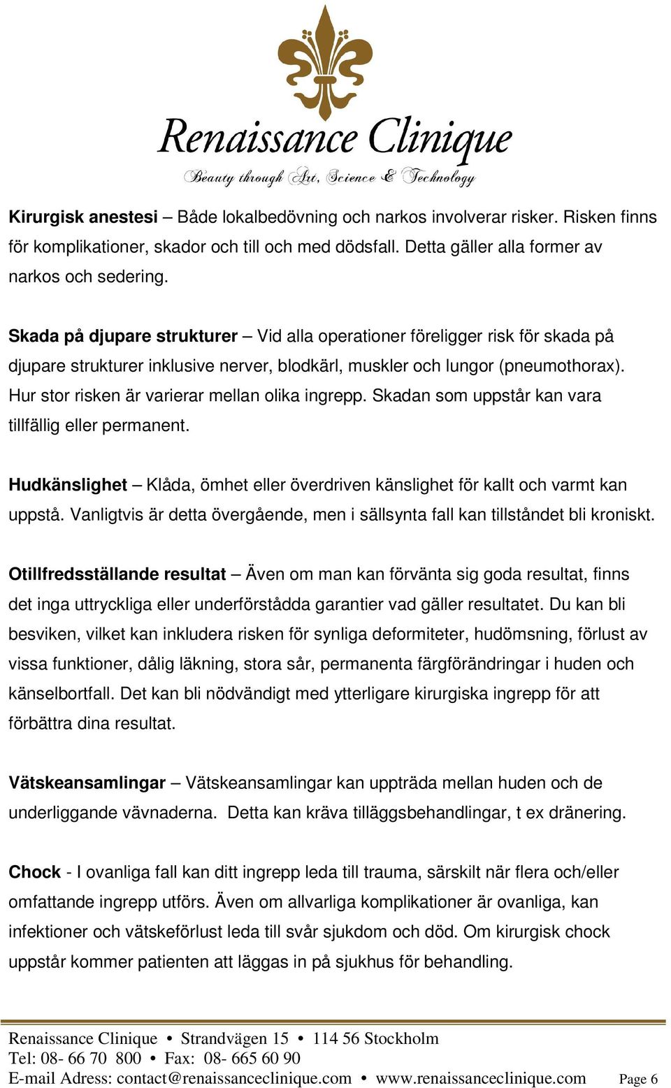 Hur stor risken är varierar mellan olika ingrepp. Skadan som uppstår kan vara tillfällig eller permanent. Hudkänslighet Klåda, ömhet eller överdriven känslighet för kallt och varmt kan uppstå.