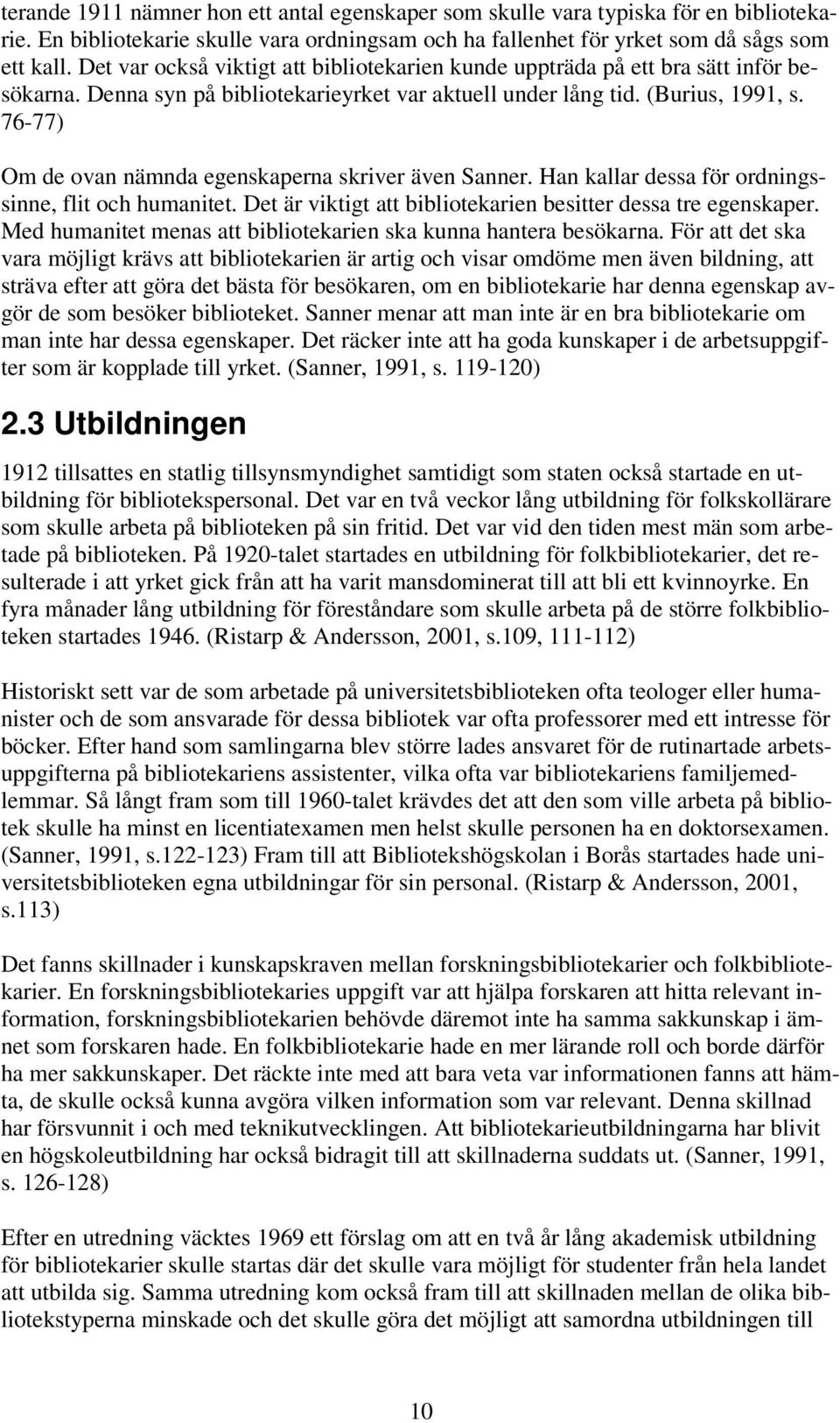 76-77) Om de ovan nämnda egenskaperna skriver även Sanner. Han kallar dessa för ordningssinne, flit och humanitet. Det är viktigt att bibliotekarien besitter dessa tre egenskaper.