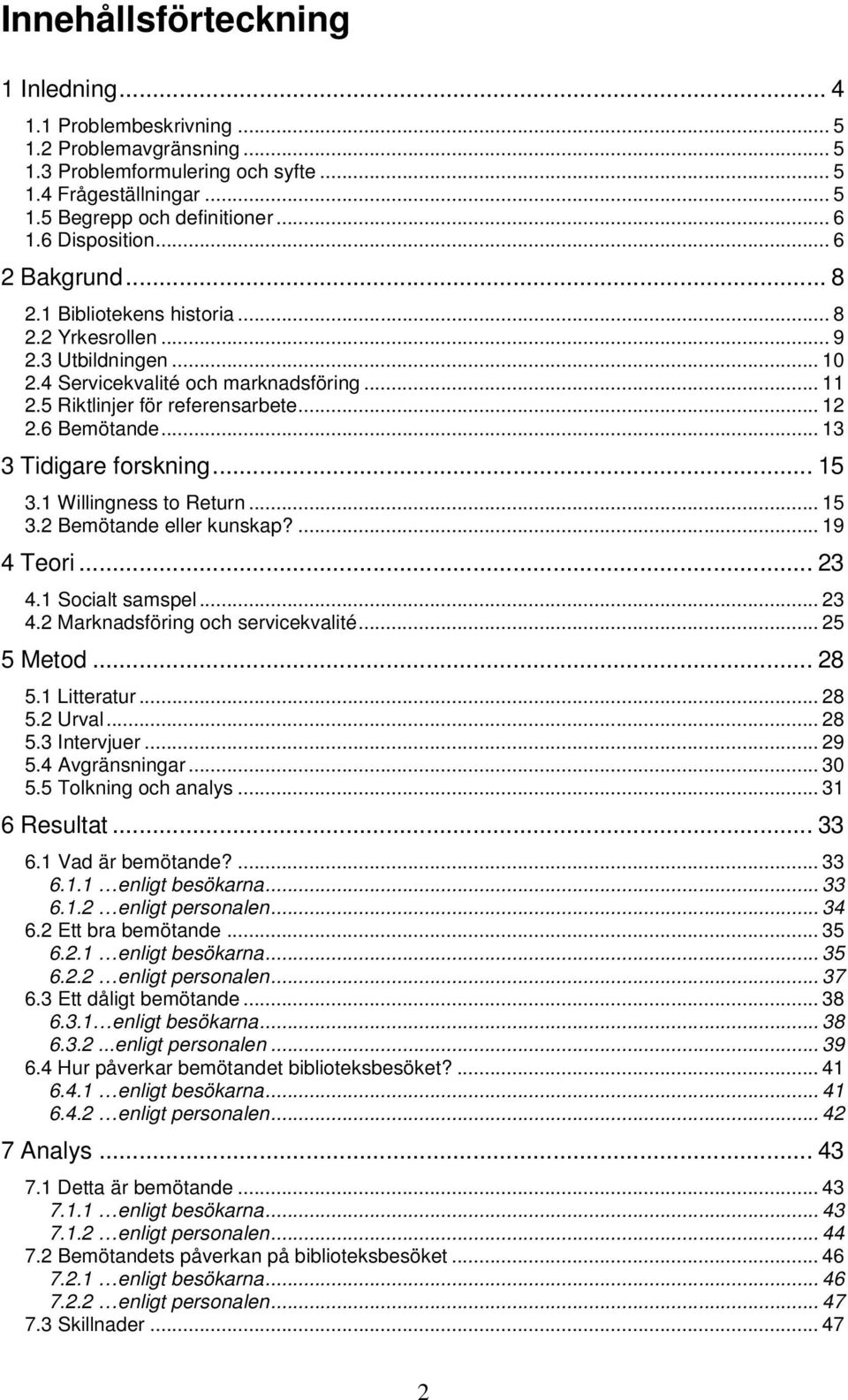 6 Bemötande... 13 3 Tidigare forskning... 15 3.1 Willingness to Return... 15 3.2 Bemötande eller kunskap?... 19 4 Teori... 23 4.1 Socialt samspel... 23 4.2 Marknadsföring och servicekvalité.