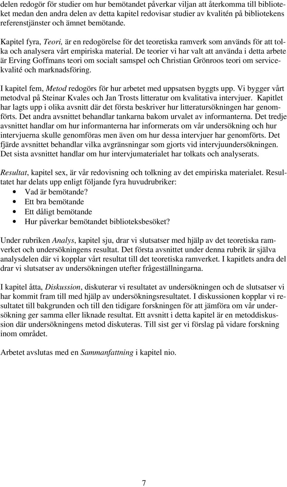 De teorier vi har valt att använda i detta arbete är Erving Goffmans teori om socialt samspel och Christian Grönroos teori om servicekvalité och marknadsföring.