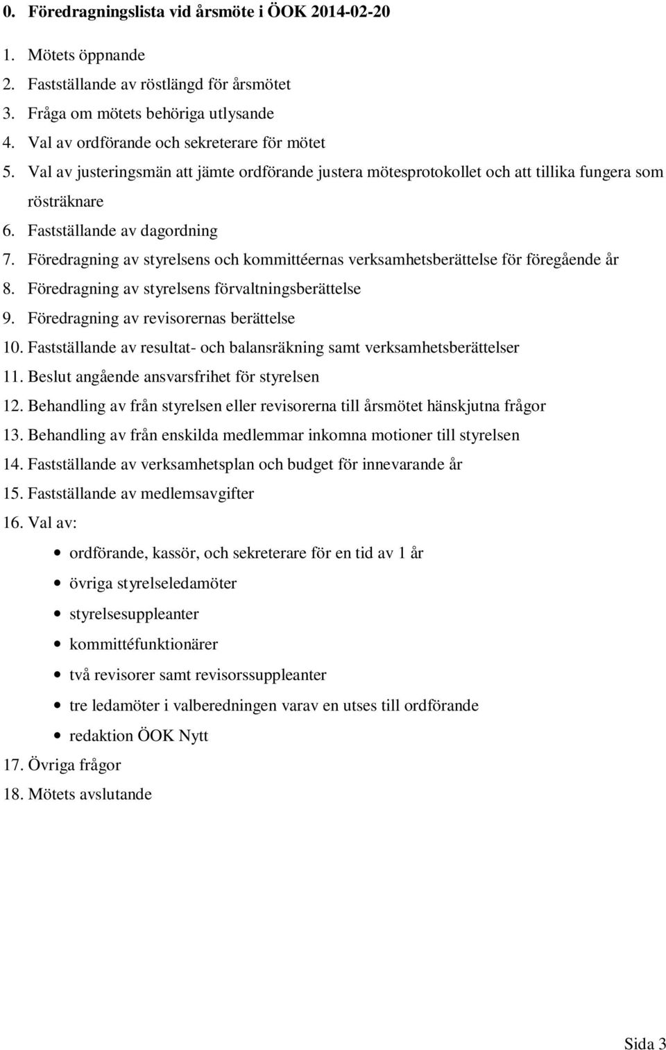 Föredragning av styrelsens och kommittéernas verksamhetsberättelse för föregående år 8. Föredragning av styrelsens förvaltningsberättelse 9. Föredragning av revisorernas berättelse 10.